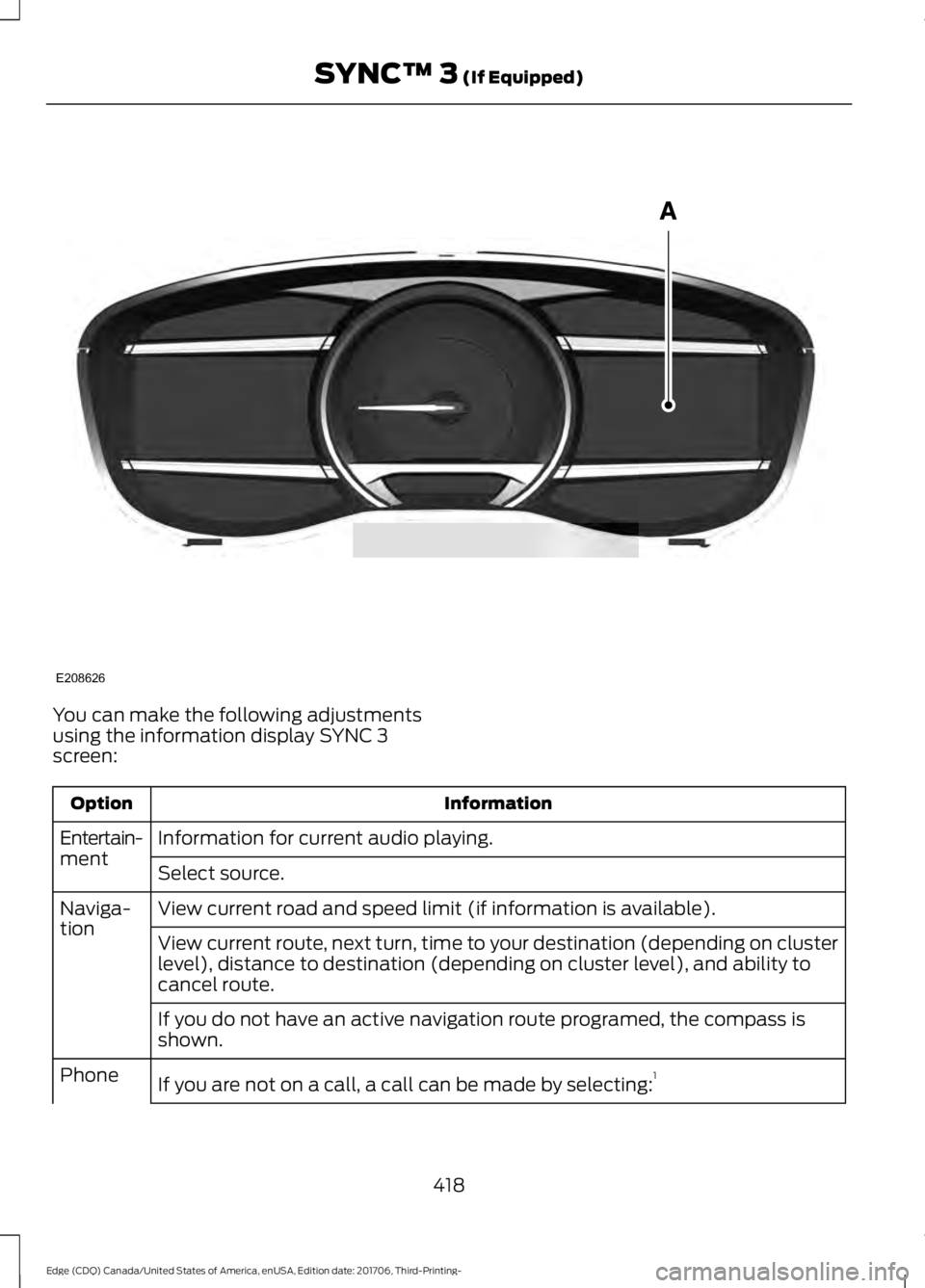 FORD EDGE 2018 Owners Manual You can make the following adjustments
using the information display SYNC 3
screen:
Information
Option
Information for current audio playing.
Entertain-
ment
Select source.
View current road and speed FORD EDGE 2018 Owners Manual You can make the following adjustments
using the information display SYNC 3
screen:
Information
Option
Information for current audio playing.
Entertain-
ment
Select source.
View current road and speed