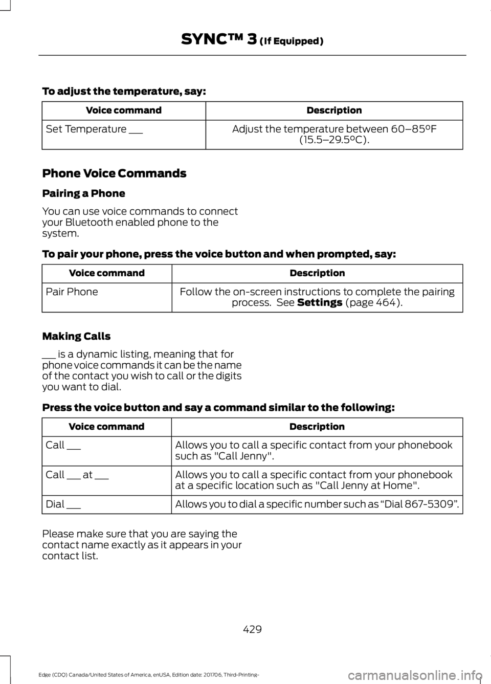FORD EDGE 2018 Owners Manual To adjust the temperature, say:
Description
Voice command
Adjust the temperature between 60–85°F
(15.5– 29.5°C).
Set Temperature ___
Phone Voice Commands
Pairing a Phone
You can use voice comman FORD EDGE 2018 Owners Manual To adjust the temperature, say:
Description
Voice command
Adjust the temperature between 60–85°F
(15.5– 29.5°C).
Set Temperature ___
Phone Voice Commands
Pairing a Phone
You can use voice comman