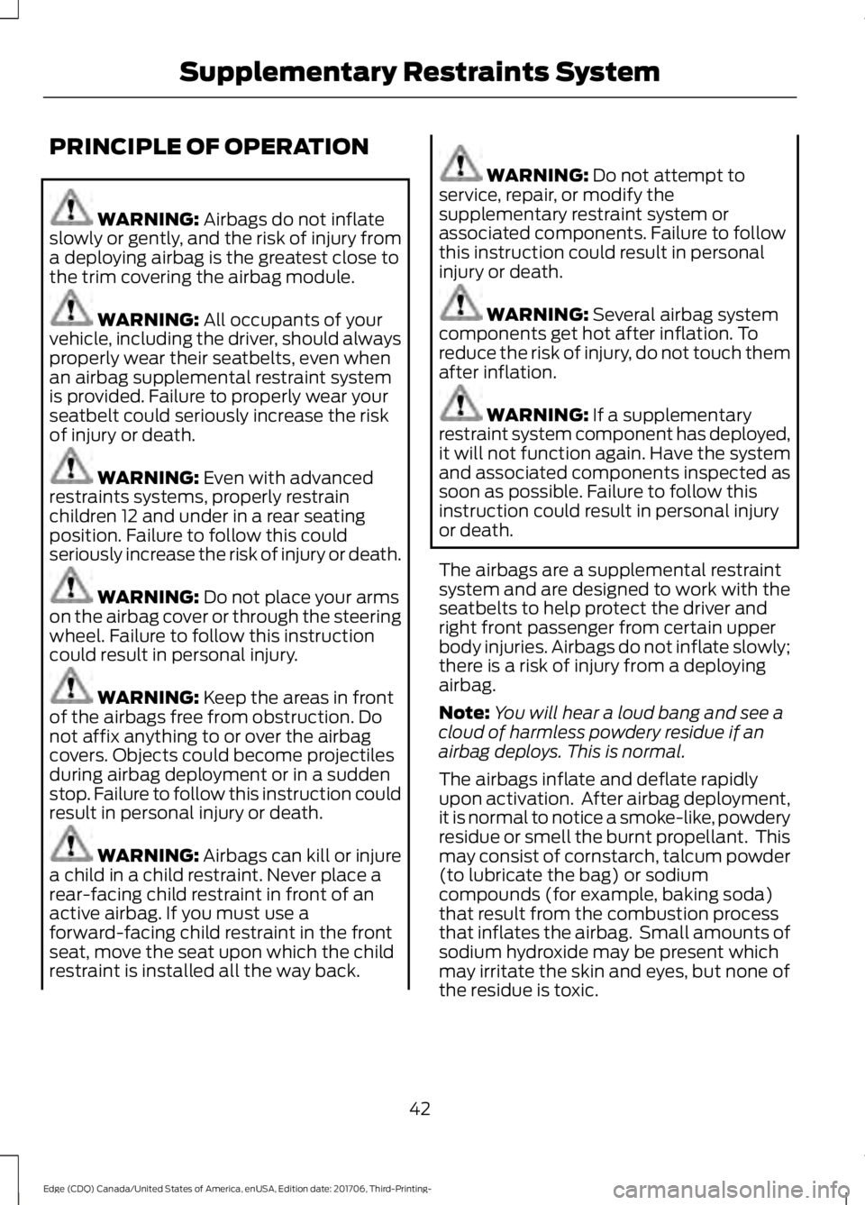 FORD EDGE 2018 Service Manual PRINCIPLE OF OPERATION
WARNING: Airbags do not inflate
slowly or gently, and the risk of injury from
a deploying airbag is the greatest close to
the trim covering the airbag module. WARNING:
All occu FORD EDGE 2018 Service Manual PRINCIPLE OF OPERATION
WARNING: Airbags do not inflate
slowly or gently, and the risk of injury from
a deploying airbag is the greatest close to
the trim covering the airbag module. WARNING:
All occu