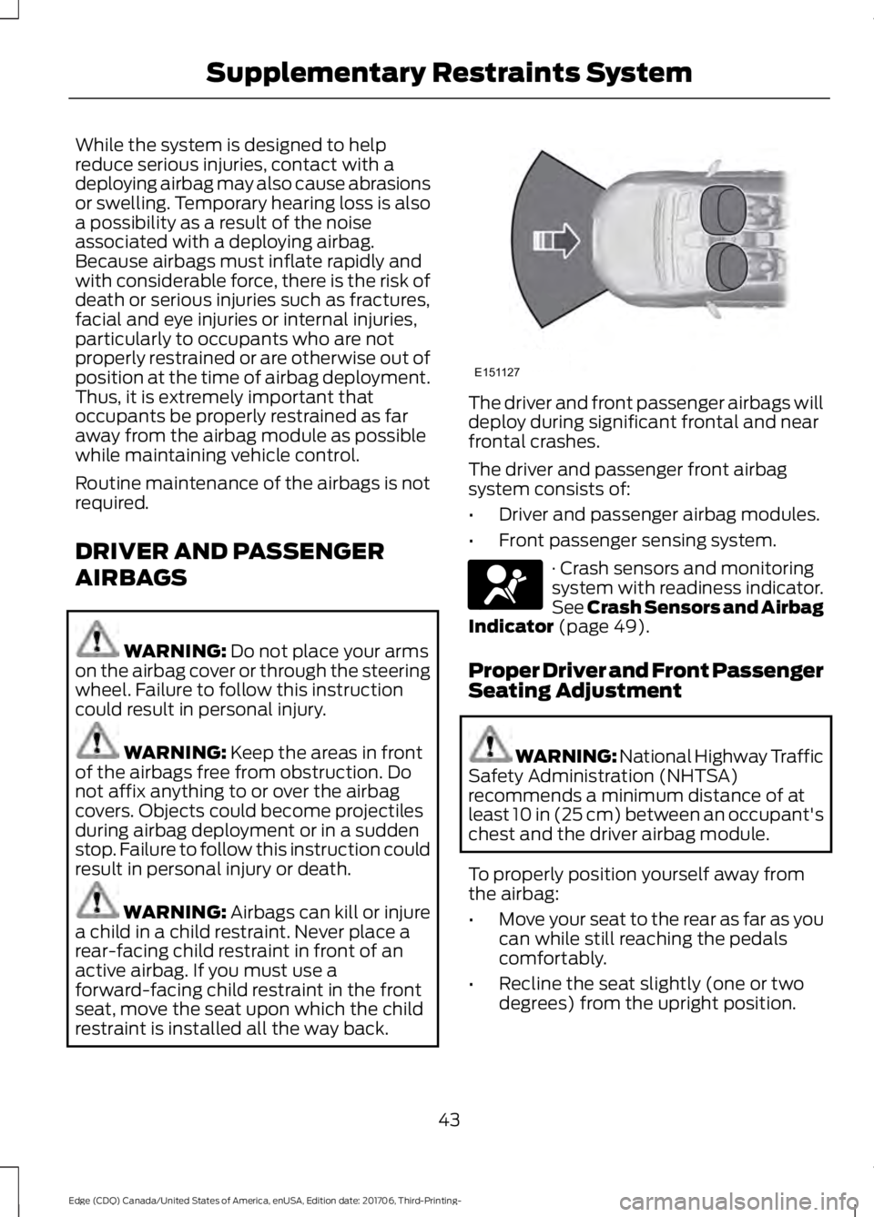 FORD EDGE 2018  Owners Manual While the system is designed to help
reduce serious injuries, contact with a
deploying airbag may also cause abrasions
or swelling. Temporary hearing loss is also
a possibility as a result of the nois