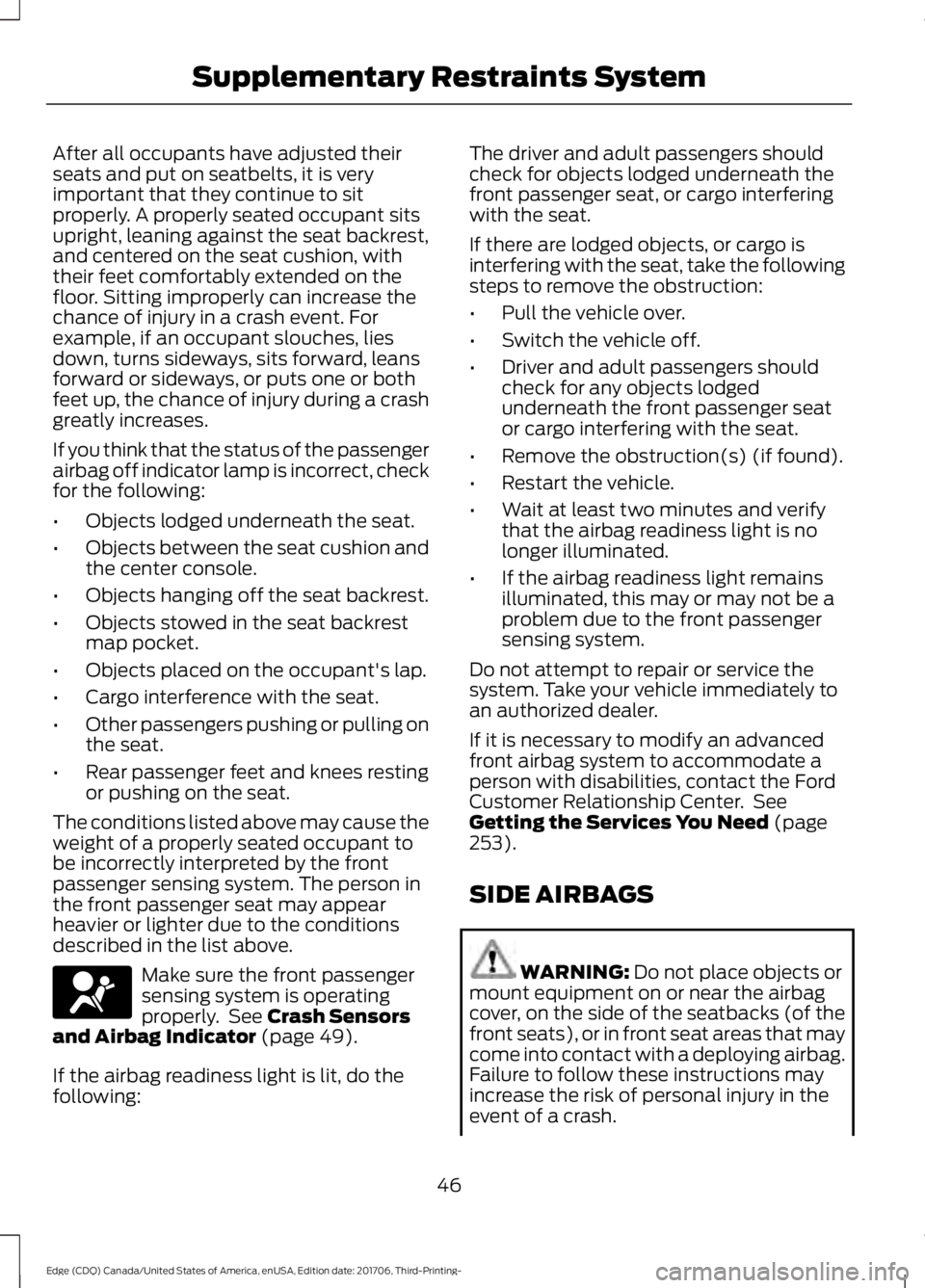FORD EDGE 2018 Owners Manual After all occupants have adjusted their
seats and put on seatbelts, it is very
important that they continue to sit
properly. A properly seated occupant sits
upright, leaning against the seat backrest, FORD EDGE 2018 Owners Manual After all occupants have adjusted their
seats and put on seatbelts, it is very
important that they continue to sit
properly. A properly seated occupant sits
upright, leaning against the seat backrest,