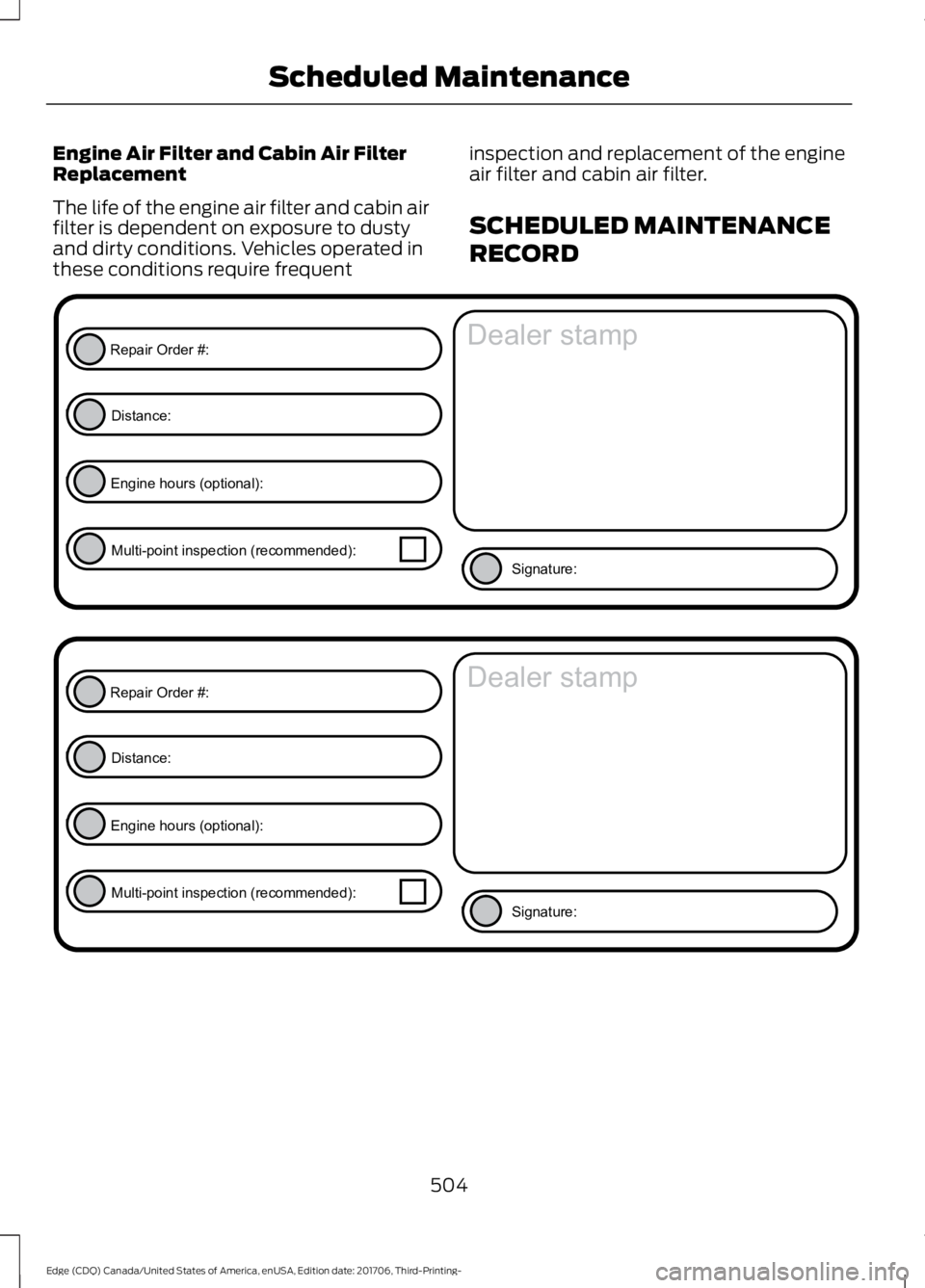 FORD EDGE 2018 Owners Manual Engine Air Filter and Cabin Air Filter
Replacement
The life of the engine air filter and cabin air
filter is dependent on exposure to dusty
and dirty conditions. Vehicles operated in
these conditions FORD EDGE 2018 Owners Manual Engine Air Filter and Cabin Air Filter
Replacement
The life of the engine air filter and cabin air
filter is dependent on exposure to dusty
and dirty conditions. Vehicles operated in
these conditions