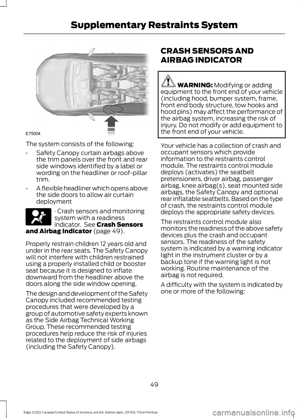 FORD EDGE 2018 Workshop Manual The system consists of the following:
•
Safety Canopy curtain airbags above
the trim panels over the front and rear
side windows identified by a label or
wording on the headliner or roof-pillar
trim FORD EDGE 2018 Workshop Manual The system consists of the following:
•
Safety Canopy curtain airbags above
the trim panels over the front and rear
side windows identified by a label or
wording on the headliner or roof-pillar
trim