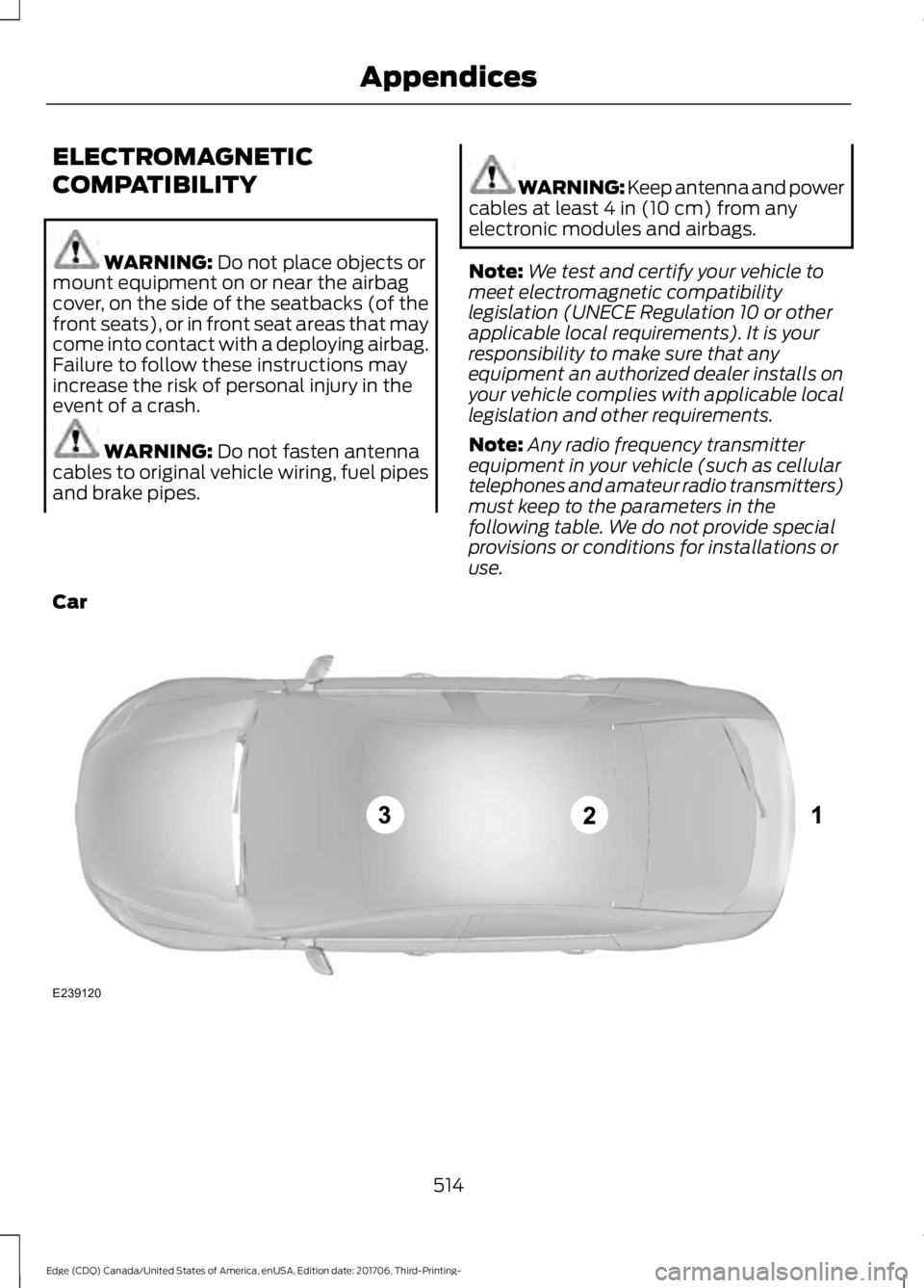 FORD EDGE 2018  Owners Manual ELECTROMAGNETIC
COMPATIBILITY
WARNING: Do not place objects or
mount equipment on or near the airbag
cover, on the side of the seatbacks (of the
front seats), or in front seat areas that may
come into