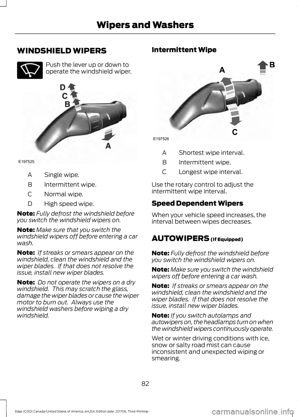 FORD EDGE 2018 Owners Manual WINDSHIELD WIPERS
Push the lever up or down to
operate the windshield wiper.
Single wipe.
A
Intermittent wipe.
B
Normal wipe.
C
High speed wipe.
D
Note: Fully defrost the windshield before
you switch FORD EDGE 2018 Owners Manual WINDSHIELD WIPERS
Push the lever up or down to
operate the windshield wiper.
Single wipe.
A
Intermittent wipe.
B
Normal wipe.
C
High speed wipe.
D
Note: Fully defrost the windshield before
you switch