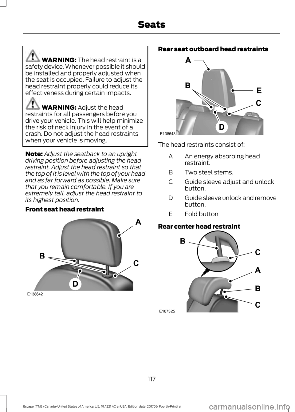 FORD ESCAPE 2018 Owners Manual WARNING: The head restraint is a
safety device. Whenever possible it should
be installed and properly adjusted when
the seat is occupied. Failure to adjust the
head restraint properly could reduce its FORD ESCAPE 2018 Owners Manual WARNING: The head restraint is a
safety device. Whenever possible it should
be installed and properly adjusted when
the seat is occupied. Failure to adjust the
head restraint properly could reduce its