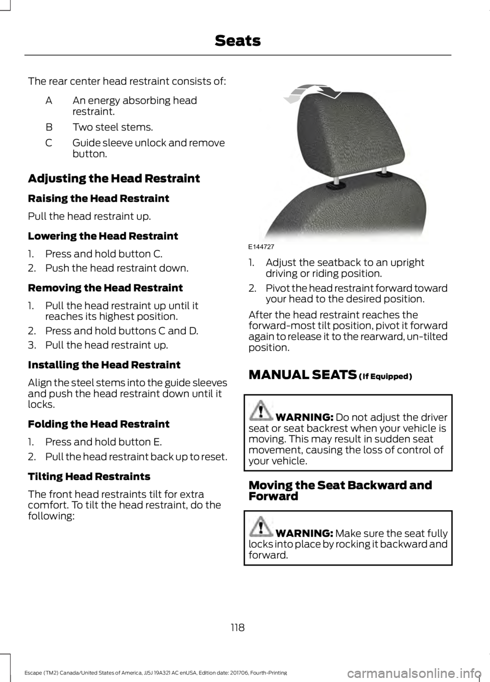 FORD ESCAPE 2018 Owners Manual The rear center head restraint consists of:
An energy absorbing head
restraint.
A
Two steel stems.
B
Guide sleeve unlock and remove
button.
C
Adjusting the Head Restraint
Raising the Head Restraint
Pu FORD ESCAPE 2018 Owners Manual The rear center head restraint consists of:
An energy absorbing head
restraint.
A
Two steel stems.
B
Guide sleeve unlock and remove
button.
C
Adjusting the Head Restraint
Raising the Head Restraint
Pu