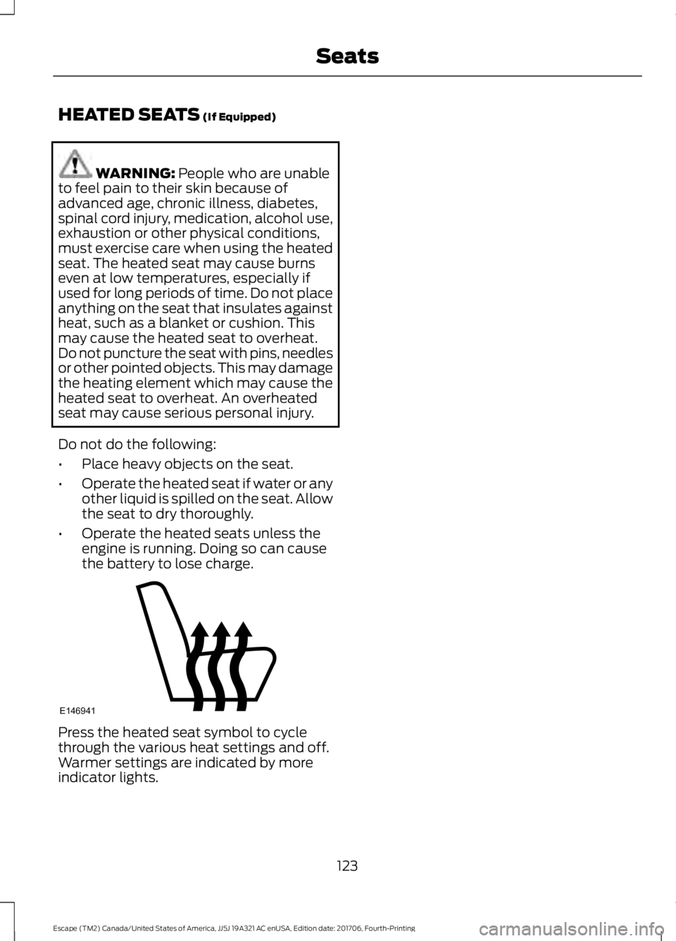 FORD ESCAPE 2018 Owners Manual HEATED SEATS (If Equipped)
WARNING:
People who are unable
to feel pain to their skin because of
advanced age, chronic illness, diabetes,
spinal cord injury, medication, alcohol use,
exhaustion or oth FORD ESCAPE 2018 Owners Manual HEATED SEATS (If Equipped)
WARNING:
People who are unable
to feel pain to their skin because of
advanced age, chronic illness, diabetes,
spinal cord injury, medication, alcohol use,
exhaustion or oth