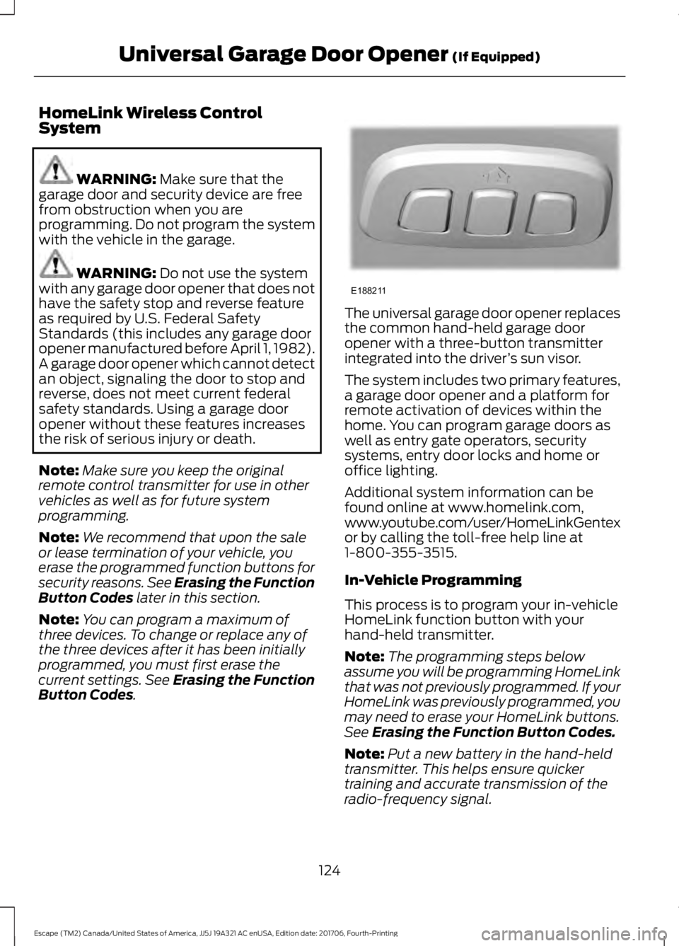 FORD ESCAPE 2018 Owners Manual HomeLink Wireless Control
System
WARNING: Make sure that the
garage door and security device are free
from obstruction when you are
programming. Do not program the system
with the vehicle in the garag FORD ESCAPE 2018 Owners Manual HomeLink Wireless Control
System
WARNING: Make sure that the
garage door and security device are free
from obstruction when you are
programming. Do not program the system
with the vehicle in the garag