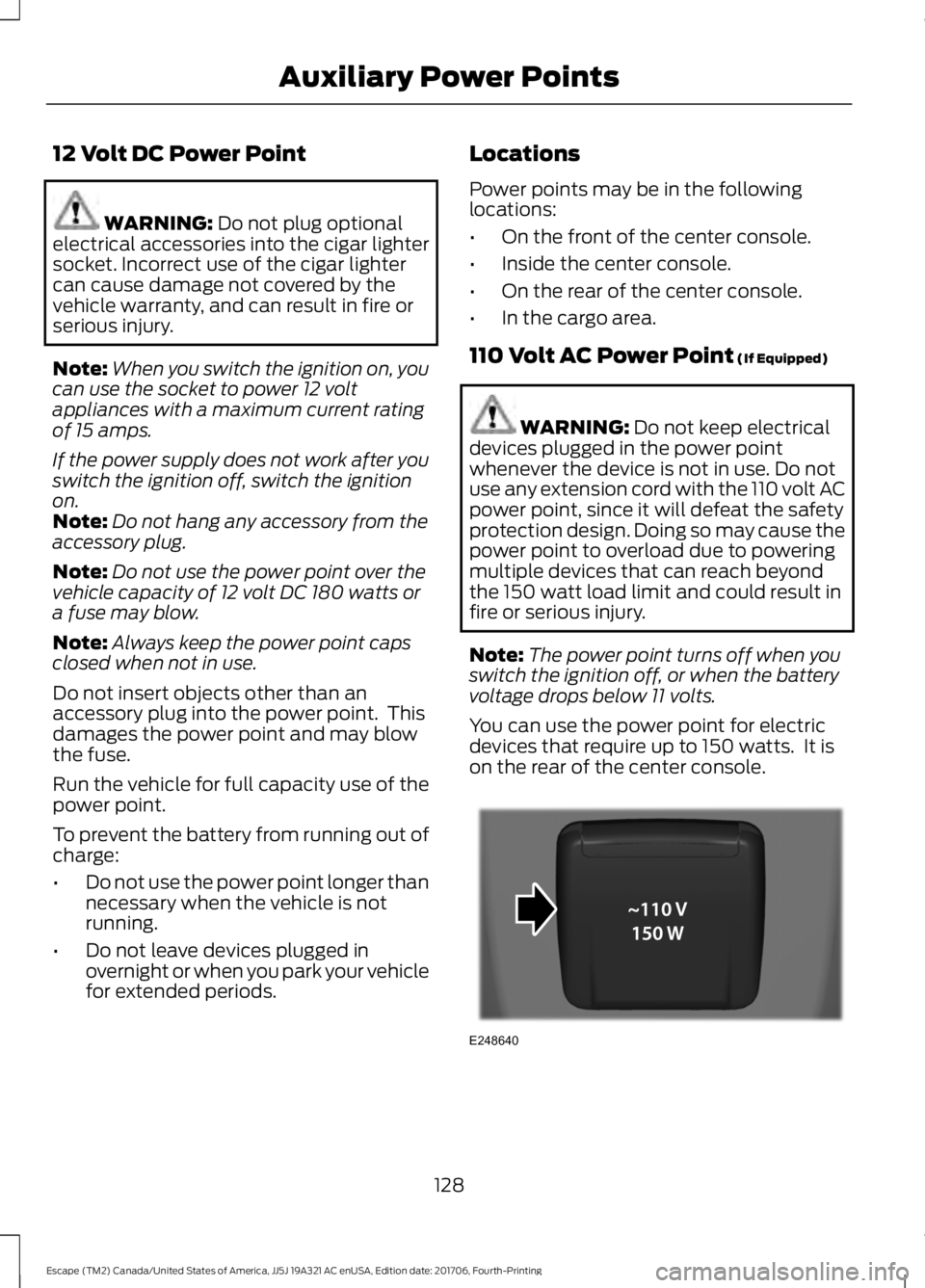 FORD ESCAPE 2018 Owners Manual 12 Volt DC Power Point
WARNING: Do not plug optional
electrical accessories into the cigar lighter
socket. Incorrect use of the cigar lighter
can cause damage not covered by the
vehicle warranty, and FORD ESCAPE 2018 Owners Manual 12 Volt DC Power Point
WARNING: Do not plug optional
electrical accessories into the cigar lighter
socket. Incorrect use of the cigar lighter
can cause damage not covered by the
vehicle warranty, and