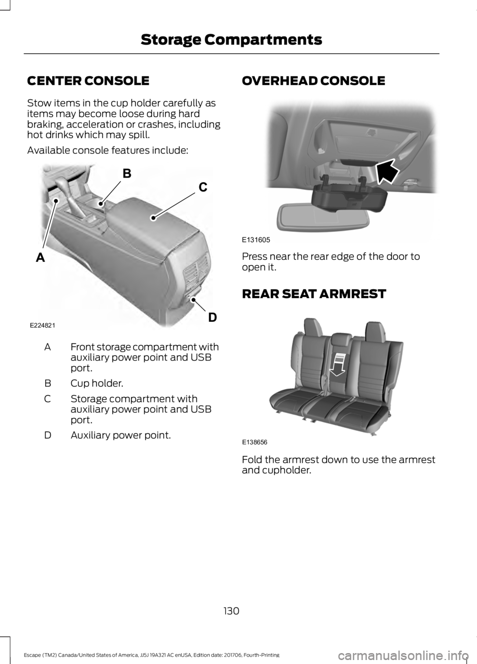 FORD ESCAPE 2018  Owners Manual CENTER CONSOLE
Stow items in the cup holder carefully as
items may become loose during hard
braking, acceleration or crashes, including
hot drinks which may spill.
Available console features include:
