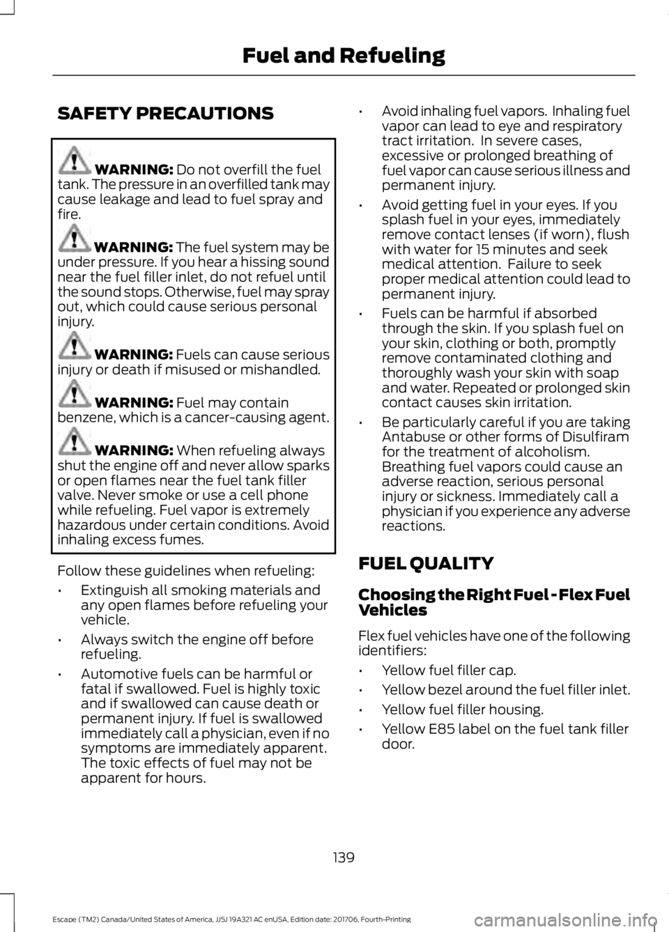 FORD ESCAPE 2018 Owners Manual SAFETY PRECAUTIONS
WARNING: Do not overfill the fuel
tank. The pressure in an overfilled tank may
cause leakage and lead to fuel spray and
fire. WARNING: The fuel system may be
under pressure. If you FORD ESCAPE 2018 Owners Manual SAFETY PRECAUTIONS
WARNING: Do not overfill the fuel
tank. The pressure in an overfilled tank may
cause leakage and lead to fuel spray and
fire. WARNING: The fuel system may be
under pressure. If you
