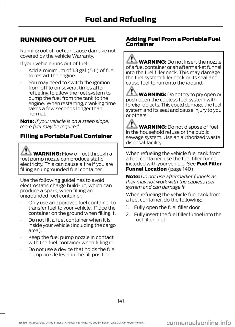 FORD ESCAPE 2018 Owners Manual RUNNING OUT OF FUEL
Running out of fuel can cause damage not
covered by the vehicle Warranty.
If your vehicle runs out of fuel:
•
Add a minimum of 1.3 gal (5 L) of fuel
to restart the engine.
• Yo FORD ESCAPE 2018 Owners Manual RUNNING OUT OF FUEL
Running out of fuel can cause damage not
covered by the vehicle Warranty.
If your vehicle runs out of fuel:
•
Add a minimum of 1.3 gal (5 L) of fuel
to restart the engine.
• Yo