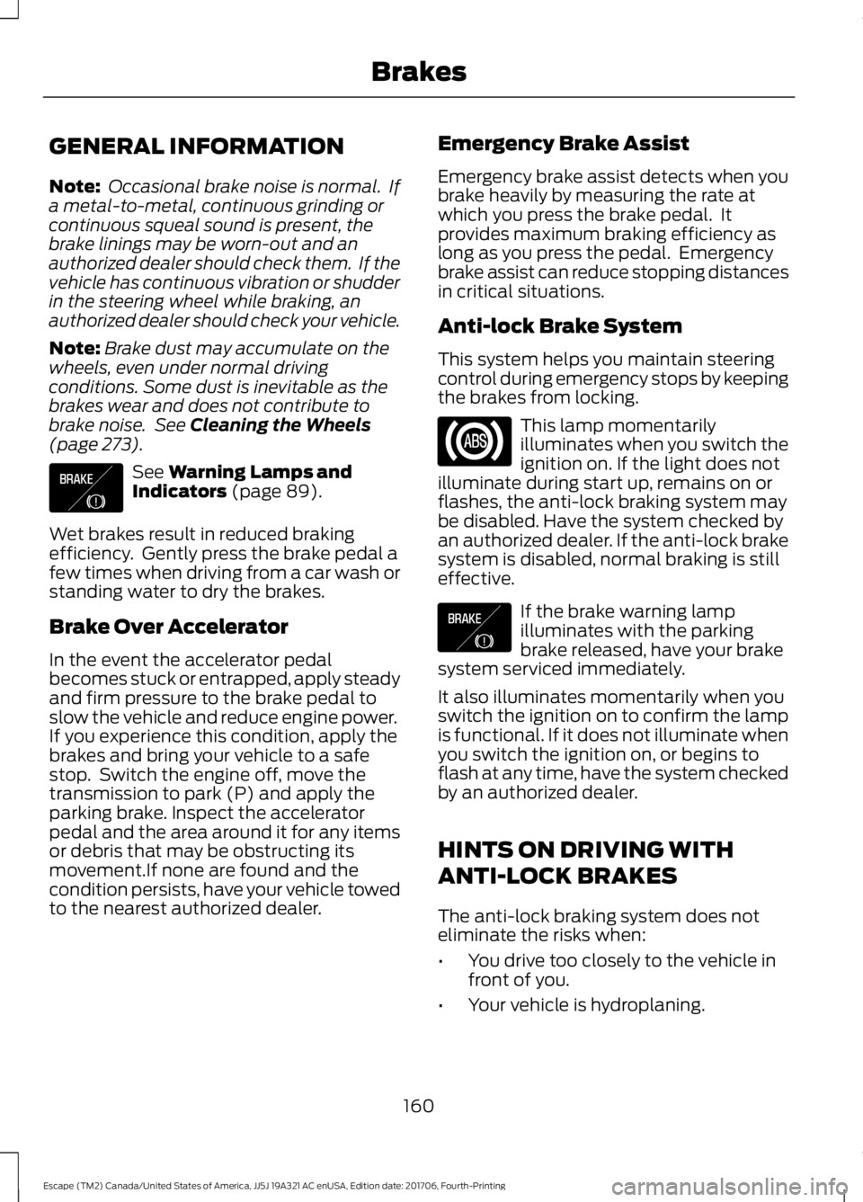 FORD ESCAPE 2018  Owners Manual GENERAL INFORMATION
Note:
 Occasional brake noise is normal.  If
a metal-to-metal, continuous grinding or
continuous squeal sound is present, the
brake linings may be worn-out and an
authorized dealer