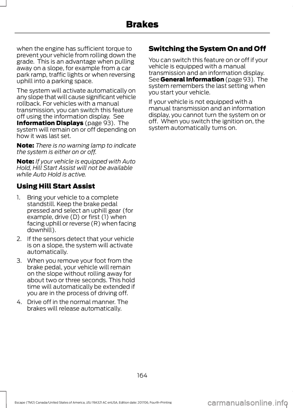 FORD ESCAPE 2018 Owners Manual when the engine has sufficient torque to
prevent your vehicle from rolling down the
grade. This is an advantage when pulling
away on a slope, for example from a car
park ramp, traffic lights or when FORD ESCAPE 2018 Owners Manual when the engine has sufficient torque to
prevent your vehicle from rolling down the
grade. This is an advantage when pulling
away on a slope, for example from a car
park ramp, traffic lights or when