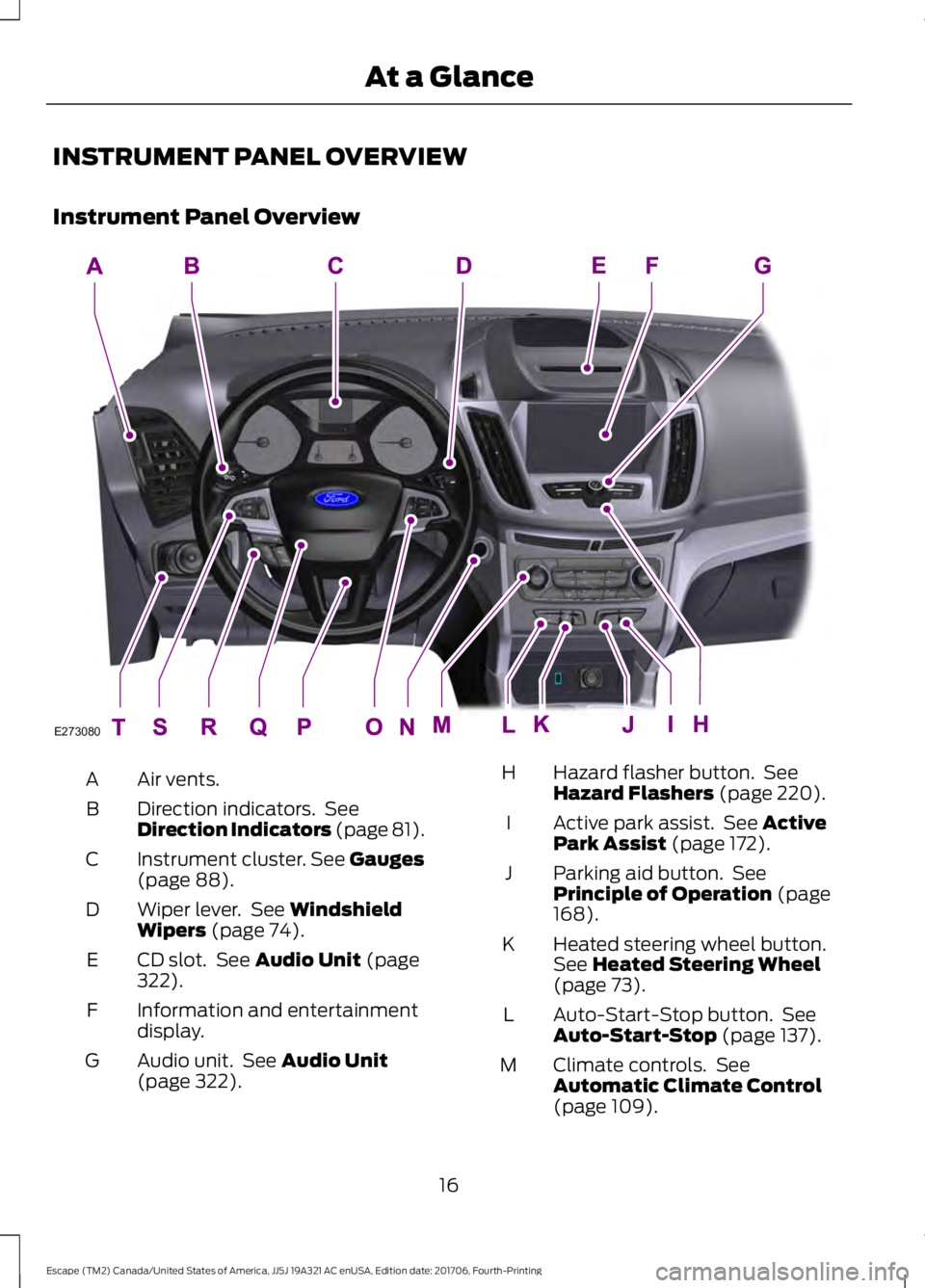 FORD ESCAPE 2018 User Guide INSTRUMENT PANEL OVERVIEW
Instrument Panel Overview
Air vents.
A
Direction indicators. See
Direction Indicators (page 81).
B
Instrument cluster. See Gauges
(page 88).
C
Wiper lever. See
Windshield
FORD ESCAPE 2018 User Guide INSTRUMENT PANEL OVERVIEW
Instrument Panel Overview
Air vents.
A
Direction indicators. See
Direction Indicators (page 81).
B
Instrument cluster. See Gauges
(page 88).
C
Wiper lever. See
Windshield