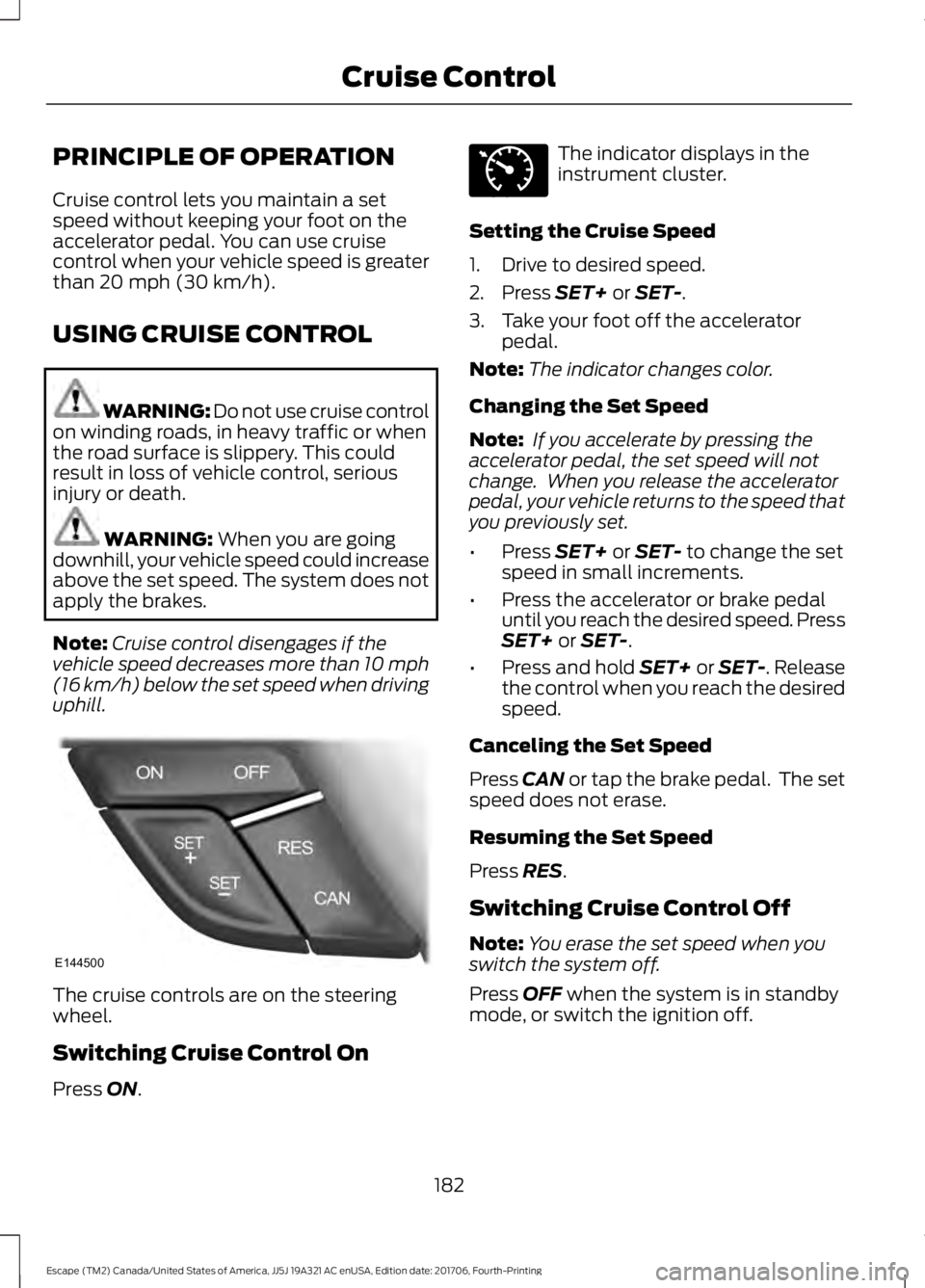 FORD ESCAPE 2018 Owners Manual PRINCIPLE OF OPERATION
Cruise control lets you maintain a set
speed without keeping your foot on the
accelerator pedal. You can use cruise
control when your vehicle speed is greater
than 20 mph (30 km FORD ESCAPE 2018 Owners Manual PRINCIPLE OF OPERATION
Cruise control lets you maintain a set
speed without keeping your foot on the
accelerator pedal. You can use cruise
control when your vehicle speed is greater
than 20 mph (30 km