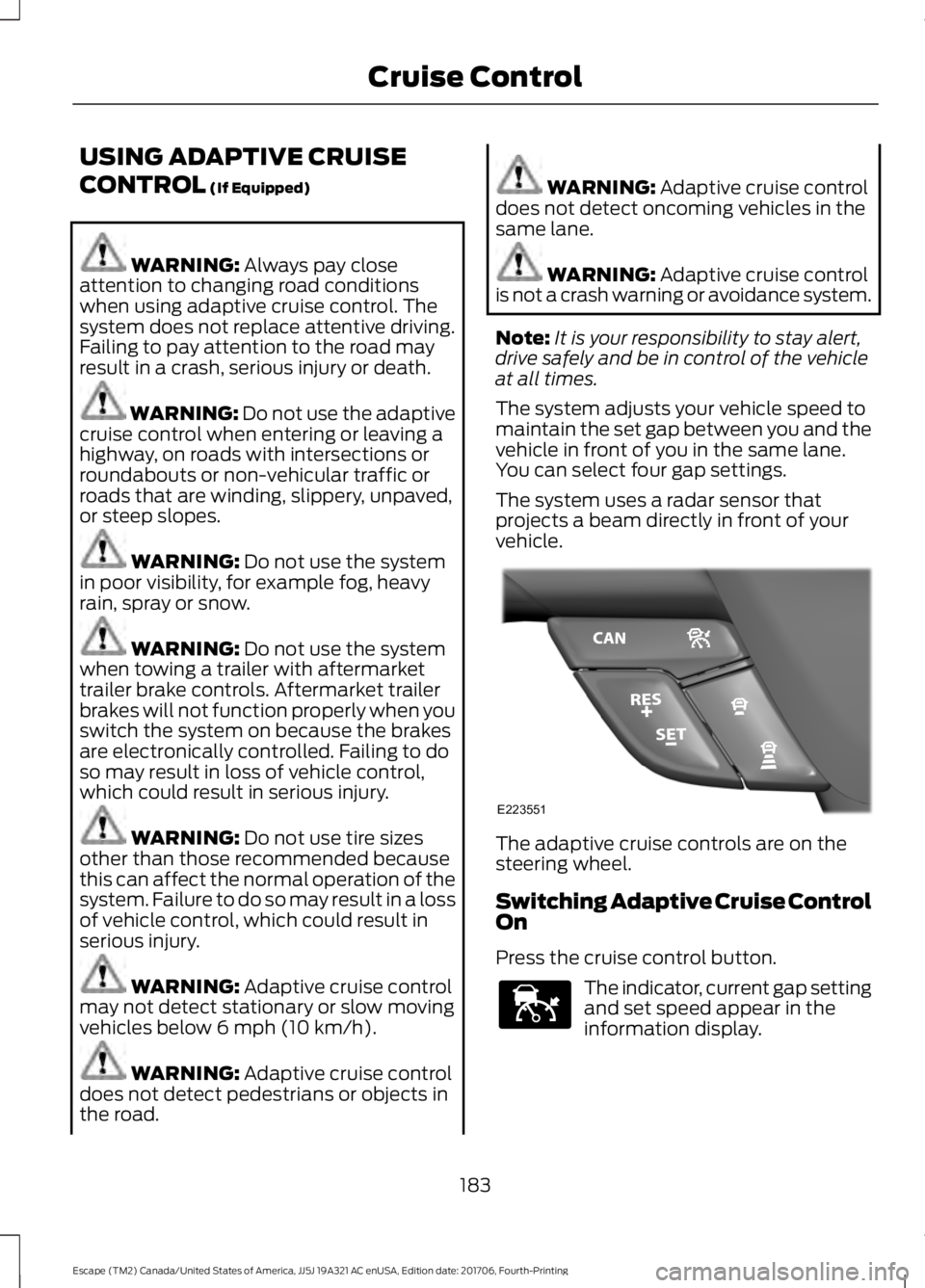 FORD ESCAPE 2018  Owners Manual USING ADAPTIVE CRUISE
CONTROL (If Equipped)
WARNING: 
Always pay close
attention to changing road conditions
when using adaptive cruise control. The
system does not replace attentive driving.
Failing 