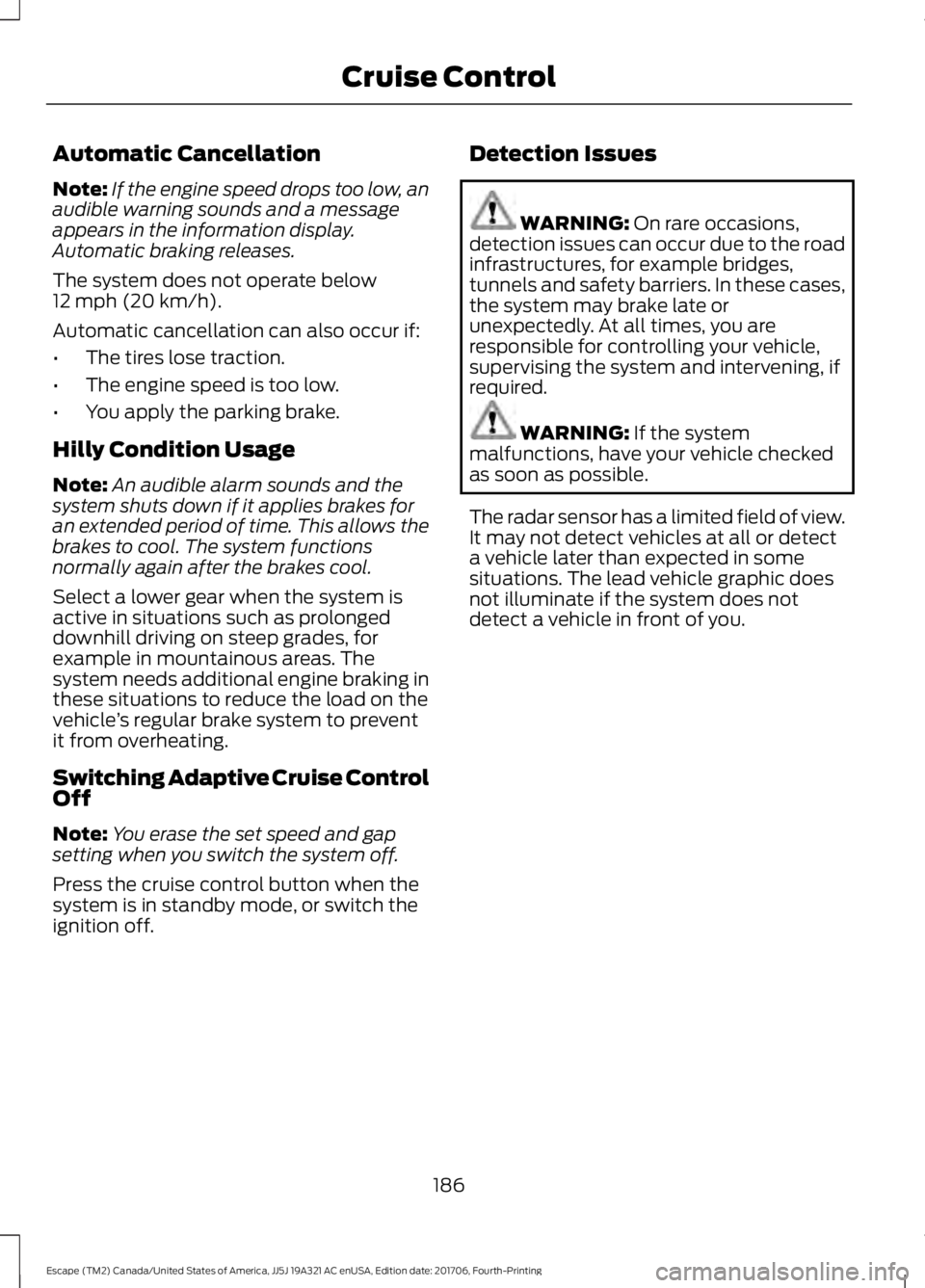 FORD ESCAPE 2018 Owners Manual Automatic Cancellation
Note:
If the engine speed drops too low, an
audible warning sounds and a message
appears in the information display.
Automatic braking releases.
The system does not operate belo FORD ESCAPE 2018 Owners Manual Automatic Cancellation
Note:
If the engine speed drops too low, an
audible warning sounds and a message
appears in the information display.
Automatic braking releases.
The system does not operate belo