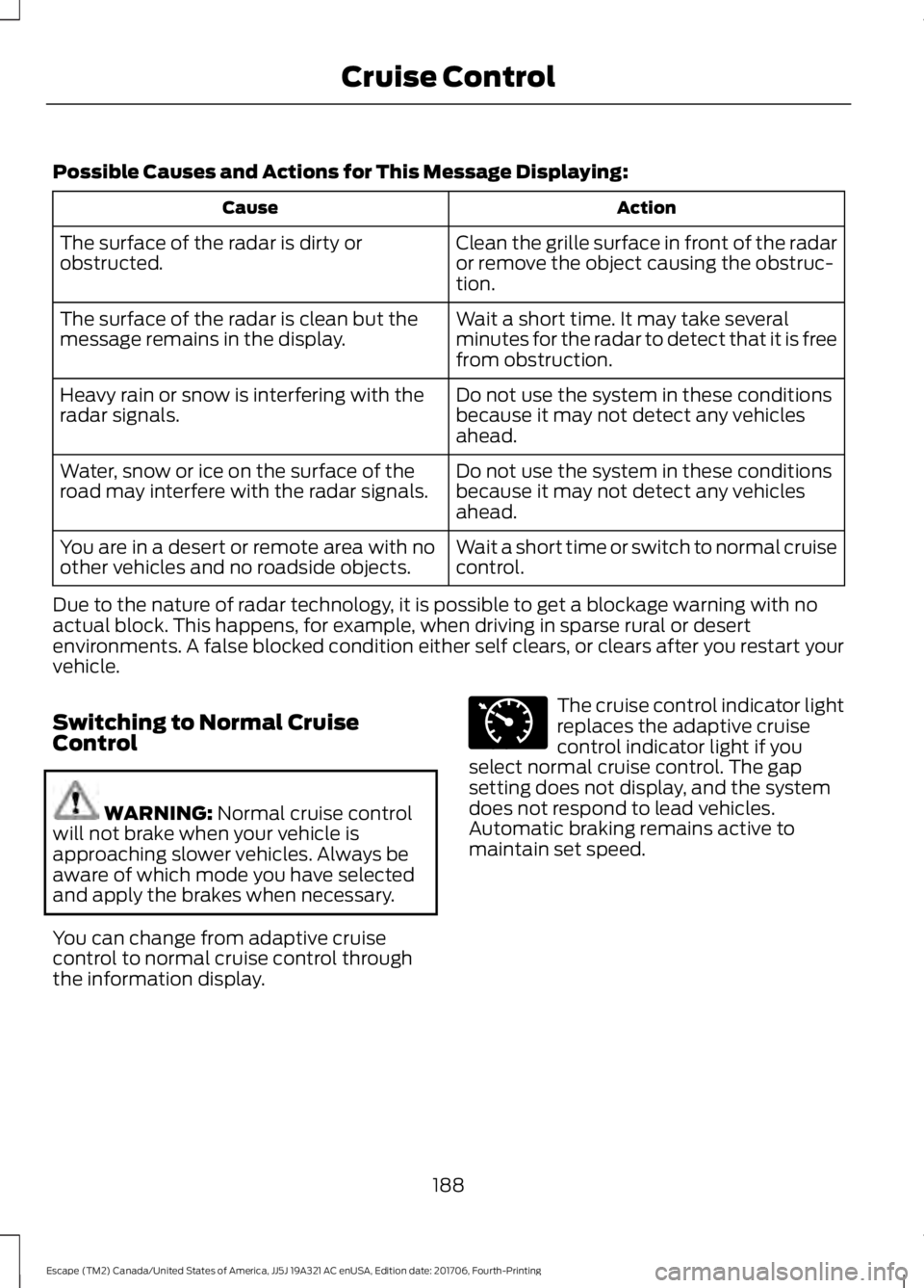 FORD ESCAPE 2018 Owners Manual Possible Causes and Actions for This Message Displaying:
Action
Cause
Clean the grille surface in front of the radar
or remove the object causing the obstruc-
tion.
The surface of the radar is dirty o FORD ESCAPE 2018 Owners Manual Possible Causes and Actions for This Message Displaying:
Action
Cause
Clean the grille surface in front of the radar
or remove the object causing the obstruc-
tion.
The surface of the radar is dirty o