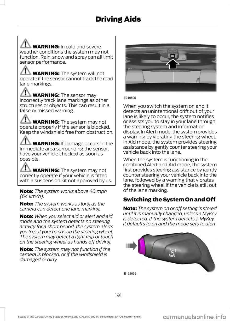 FORD ESCAPE 2018 Owners Manual WARNING: In cold and severe
weather conditions the system may not
function. Rain, snow and spray can all limit
sensor performance. WARNING:
The system will not
operate if the sensor cannot track the FORD ESCAPE 2018 Owners Manual WARNING: In cold and severe
weather conditions the system may not
function. Rain, snow and spray can all limit
sensor performance. WARNING:
The system will not
operate if the sensor cannot track the