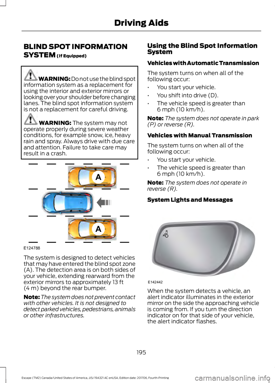FORD ESCAPE 2018 Owners Manual BLIND SPOT INFORMATION
SYSTEM (If Equipped)
WARNING: Do not use the blind spot
information system as a replacement for
using the interior and exterior mirrors or
looking over your shoulder before chan FORD ESCAPE 2018 Owners Manual BLIND SPOT INFORMATION
SYSTEM (If Equipped)
WARNING: Do not use the blind spot
information system as a replacement for
using the interior and exterior mirrors or
looking over your shoulder before chan