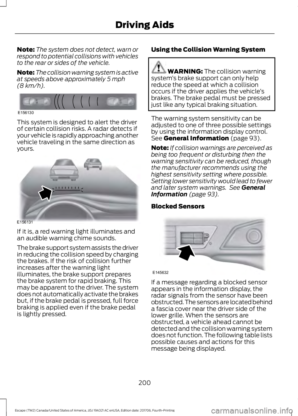 FORD ESCAPE 2018  Owners Manual Note:
The system does not detect, warn or
respond to potential collisions with vehicles
to the rear or sides of the vehicle.
Note: The collision warning system is active
at speeds above approximately 