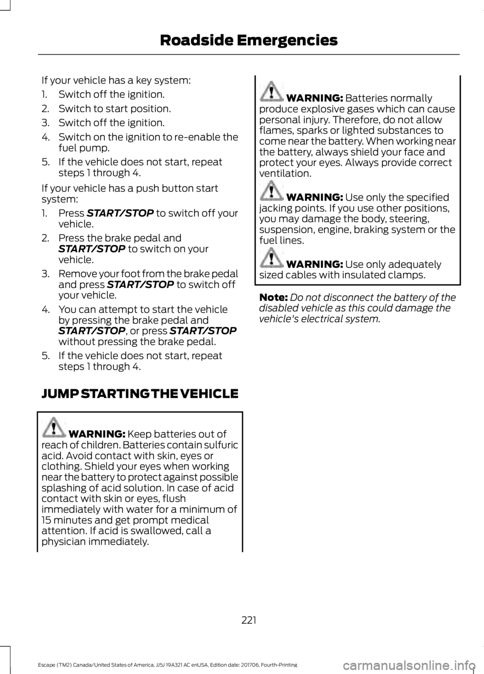 FORD ESCAPE 2018  Owners Manual If your vehicle has a key system:
1. Switch off the ignition.
2. Switch to start position.
3. Switch off the ignition.
4.
Switch on the ignition to re-enable the
fuel pump.
5. If the vehicle does not 