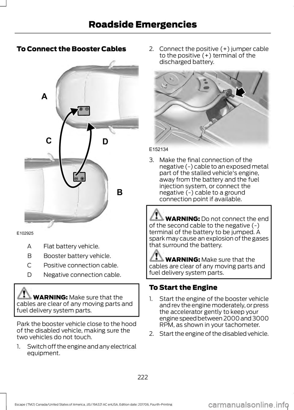 FORD ESCAPE 2018  Owners Manual To Connect the Booster Cables
Flat battery vehicle.
A
Booster battery vehicle.
B
Positive connection cable.
C
Negative connection cable.
D WARNING: Make sure that the
cables are clear of any moving pa