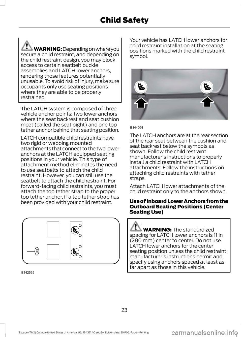 FORD ESCAPE 2018 Owners Manual WARNING: Depending on where you
secure a child restraint, and depending on
the child restraint design, you may block
access to certain seatbelt buckle
assemblies and LATCH lower anchors,
rendering tho FORD ESCAPE 2018 Owners Manual WARNING: Depending on where you
secure a child restraint, and depending on
the child restraint design, you may block
access to certain seatbelt buckle
assemblies and LATCH lower anchors,
rendering tho