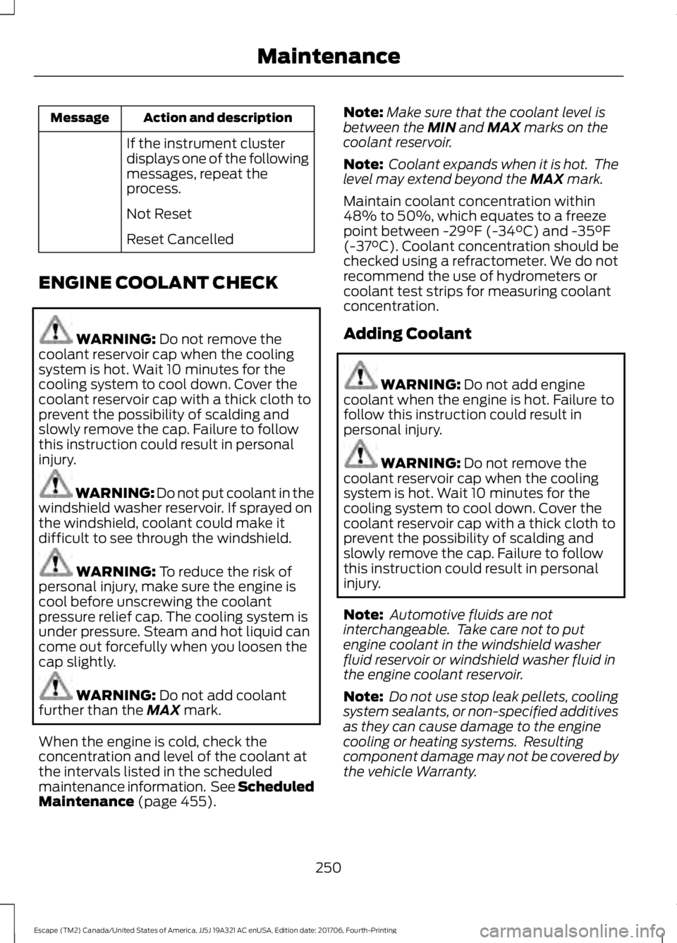 FORD ESCAPE 2018 Owners Manual Action and description
Message
If the instrument cluster
displays one of the following
messages, repeat the
process.
Not Reset
Reset Cancelled
ENGINE COOLANT CHECK WARNING: Do not remove the
coolant r FORD ESCAPE 2018 Owners Manual Action and description
Message
If the instrument cluster
displays one of the following
messages, repeat the
process.
Not Reset
Reset Cancelled
ENGINE COOLANT CHECK WARNING: Do not remove the
coolant r