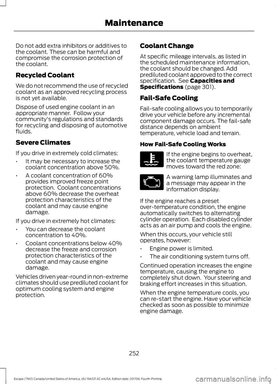 FORD ESCAPE 2018 Owners Manual Do not add extra inhibitors or additives to
the coolant. These can be harmful and
compromise the corrosion protection of
the coolant.
Recycled Coolant
We do not recommend the use of recycled
coolant a FORD ESCAPE 2018 Owners Manual Do not add extra inhibitors or additives to
the coolant. These can be harmful and
compromise the corrosion protection of
the coolant.
Recycled Coolant
We do not recommend the use of recycled
coolant a