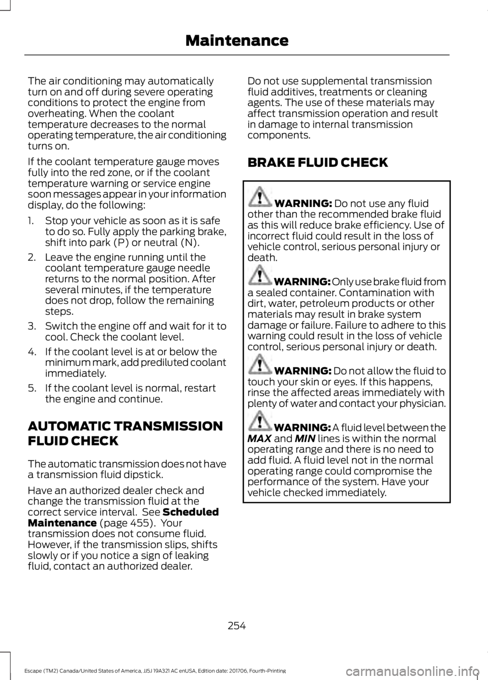 FORD ESCAPE 2018 Owners Manual The air conditioning may automatically
turn on and off during severe operating
conditions to protect the engine from
overheating. When the coolant
temperature decreases to the normal
operating tempera FORD ESCAPE 2018 Owners Manual The air conditioning may automatically
turn on and off during severe operating
conditions to protect the engine from
overheating. When the coolant
temperature decreases to the normal
operating tempera