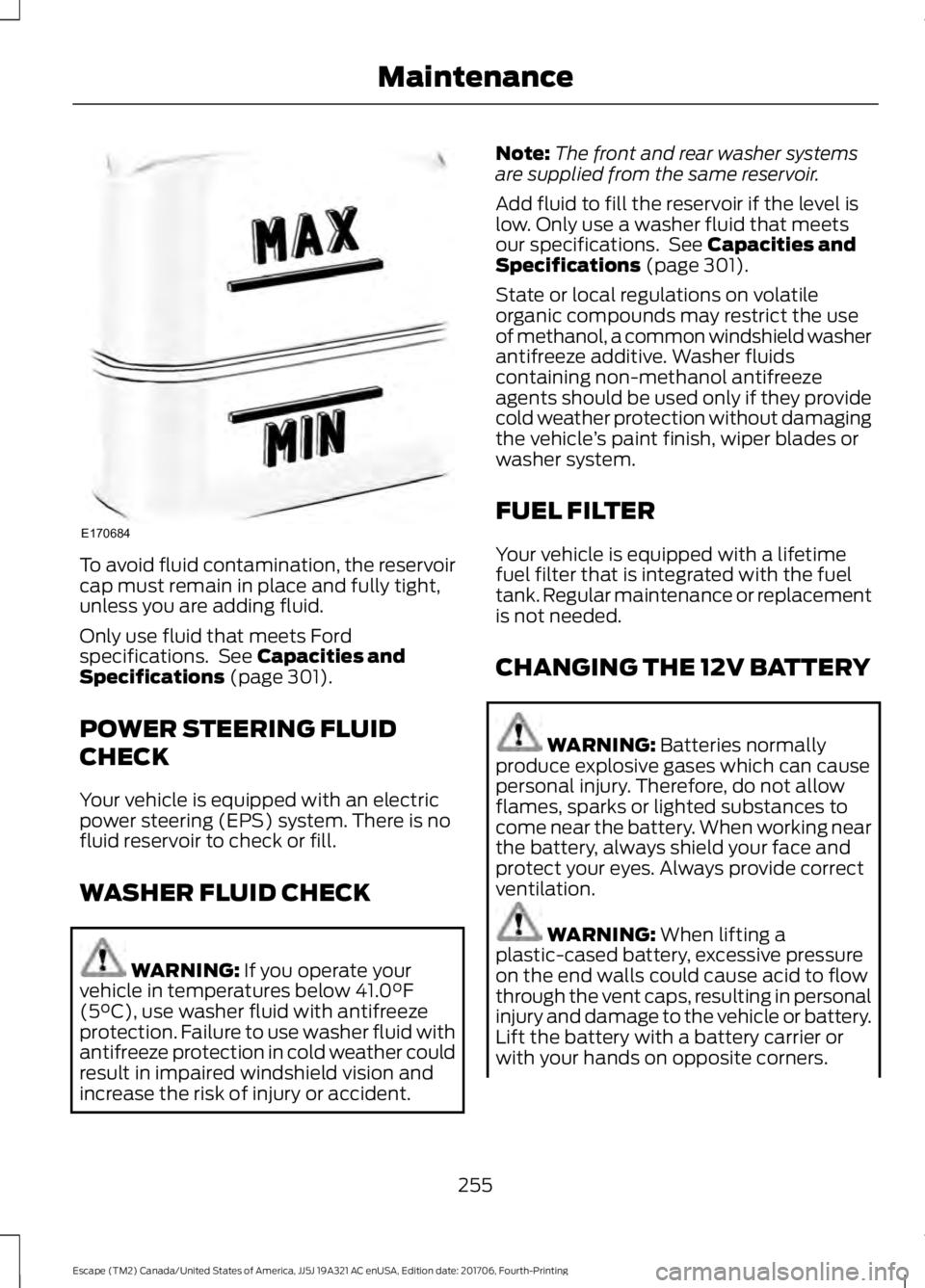 FORD ESCAPE 2018 Owners Manual To avoid fluid contamination, the reservoir
cap must remain in place and fully tight,
unless you are adding fluid.
Only use fluid that meets Ford
specifications. See Capacities and
Specifications (pa FORD ESCAPE 2018 Owners Manual To avoid fluid contamination, the reservoir
cap must remain in place and fully tight,
unless you are adding fluid.
Only use fluid that meets Ford
specifications. See Capacities and
Specifications (pa