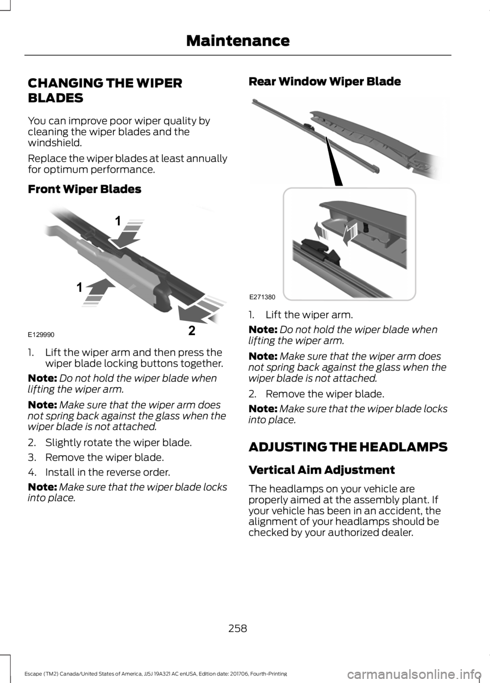 FORD ESCAPE 2018 Owners Manual CHANGING THE WIPER
BLADES
You can improve poor wiper quality by
cleaning the wiper blades and the
windshield.
Replace the wiper blades at least annually
for optimum performance.
Front Wiper Blades
1. FORD ESCAPE 2018 Owners Manual CHANGING THE WIPER
BLADES
You can improve poor wiper quality by
cleaning the wiper blades and the
windshield.
Replace the wiper blades at least annually
for optimum performance.
Front Wiper Blades
1.