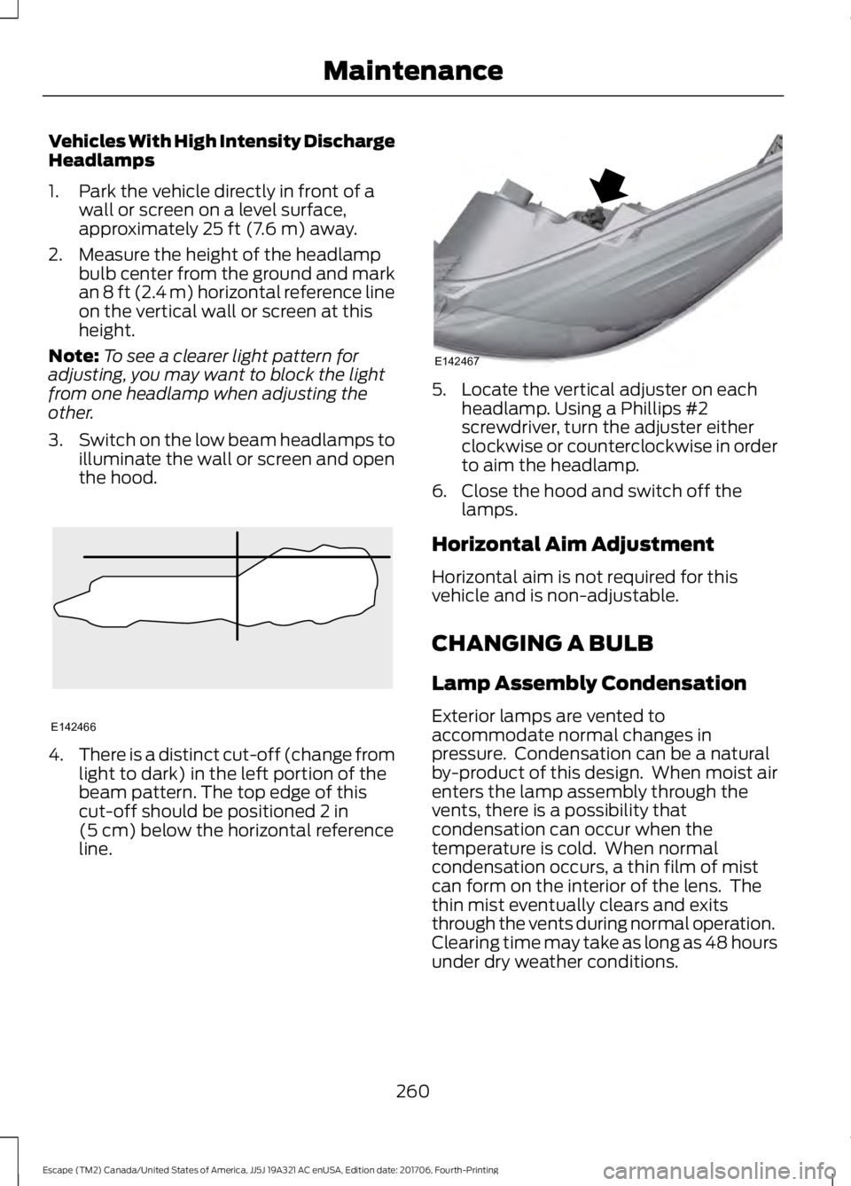FORD ESCAPE 2018 Owners Manual Vehicles With High Intensity Discharge
Headlamps
1. Park the vehicle directly in front of a
wall or screen on a level surface,
approximately 25 ft (7.6 m) away.
2. Measure the height of the headlamp b FORD ESCAPE 2018 Owners Manual Vehicles With High Intensity Discharge
Headlamps
1. Park the vehicle directly in front of a
wall or screen on a level surface,
approximately 25 ft (7.6 m) away.
2. Measure the height of the headlamp b