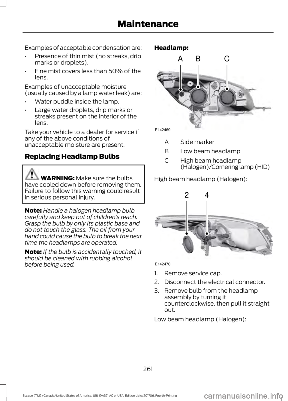 FORD ESCAPE 2018 Owners Manual Examples of acceptable condensation are:
•
Presence of thin mist (no streaks, drip
marks or droplets).
• Fine mist covers less than 50% of the
lens.
Examples of unacceptable moisture
(usually caus FORD ESCAPE 2018 Owners Manual Examples of acceptable condensation are:
•
Presence of thin mist (no streaks, drip
marks or droplets).
• Fine mist covers less than 50% of the
lens.
Examples of unacceptable moisture
(usually caus