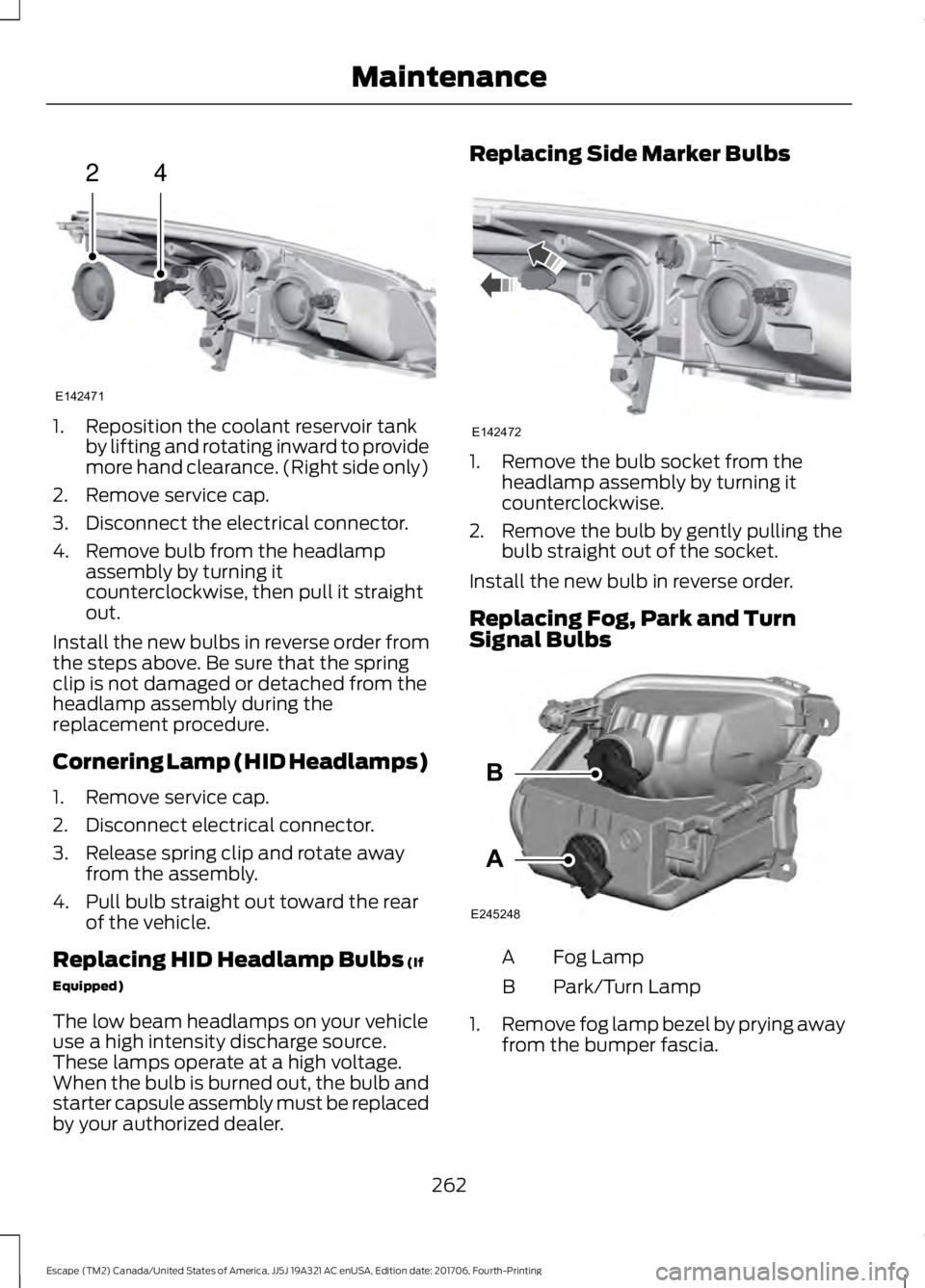 FORD ESCAPE 2018 Owners Manual 1. Reposition the coolant reservoir tank
by lifting and rotating inward to provide
more hand clearance. (Right side only)
2. Remove service cap.
3. Disconnect the electrical connector.
4. Remove bulb FORD ESCAPE 2018 Owners Manual 1. Reposition the coolant reservoir tank
by lifting and rotating inward to provide
more hand clearance. (Right side only)
2. Remove service cap.
3. Disconnect the electrical connector.
4. Remove bulb