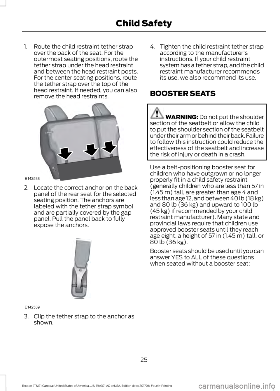 FORD ESCAPE 2018 Owners Manual 1. Route the child restraint tether strap
over the back of the seat. For the
outermost seating positions, route the
tether strap under the head restraint
and between the head restraint posts.
For the FORD ESCAPE 2018 Owners Manual 1. Route the child restraint tether strap
over the back of the seat. For the
outermost seating positions, route the
tether strap under the head restraint
and between the head restraint posts.
For the