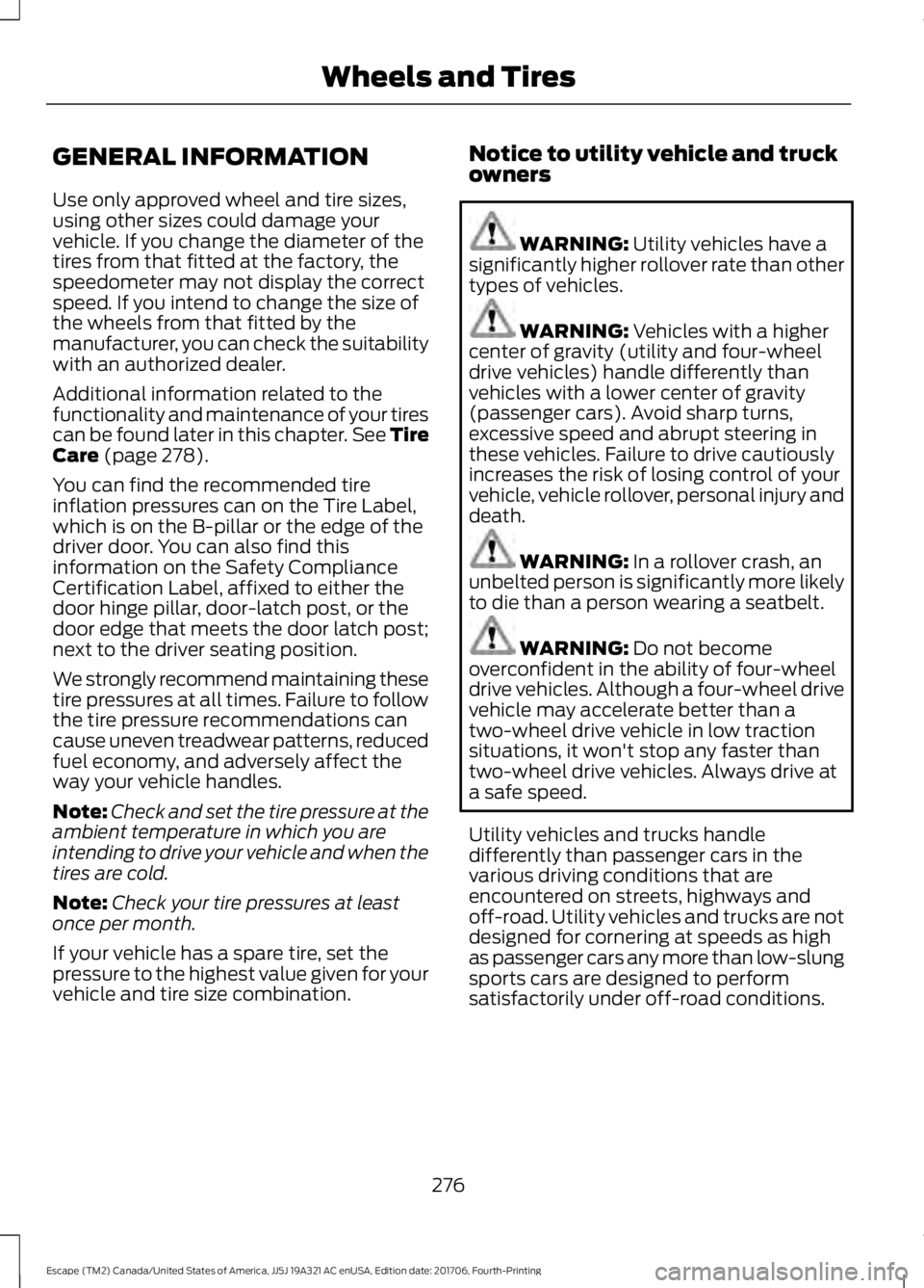 FORD ESCAPE 2018 Owners Manual GENERAL INFORMATION
Use only approved wheel and tire sizes,
using other sizes could damage your
vehicle. If you change the diameter of the
tires from that fitted at the factory, the
speedometer may no FORD ESCAPE 2018 Owners Manual GENERAL INFORMATION
Use only approved wheel and tire sizes,
using other sizes could damage your
vehicle. If you change the diameter of the
tires from that fitted at the factory, the
speedometer may no