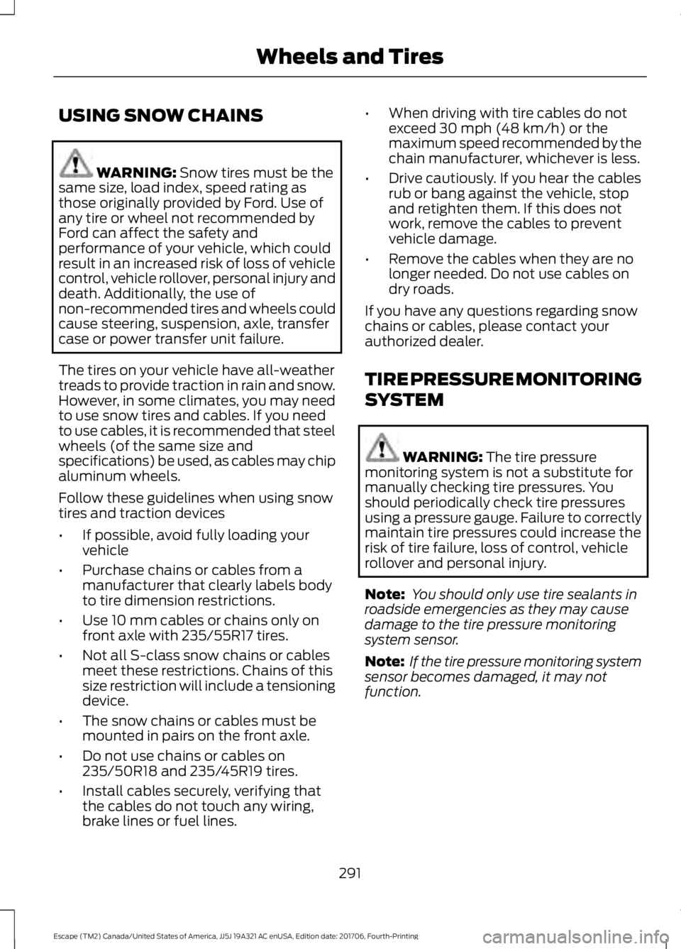 FORD ESCAPE 2018  Owners Manual USING SNOW CHAINS
WARNING: Snow tires must be the
same size, load index, speed rating as
those originally provided by Ford. Use of
any tire or wheel not recommended by
Ford can affect the safety and
p
