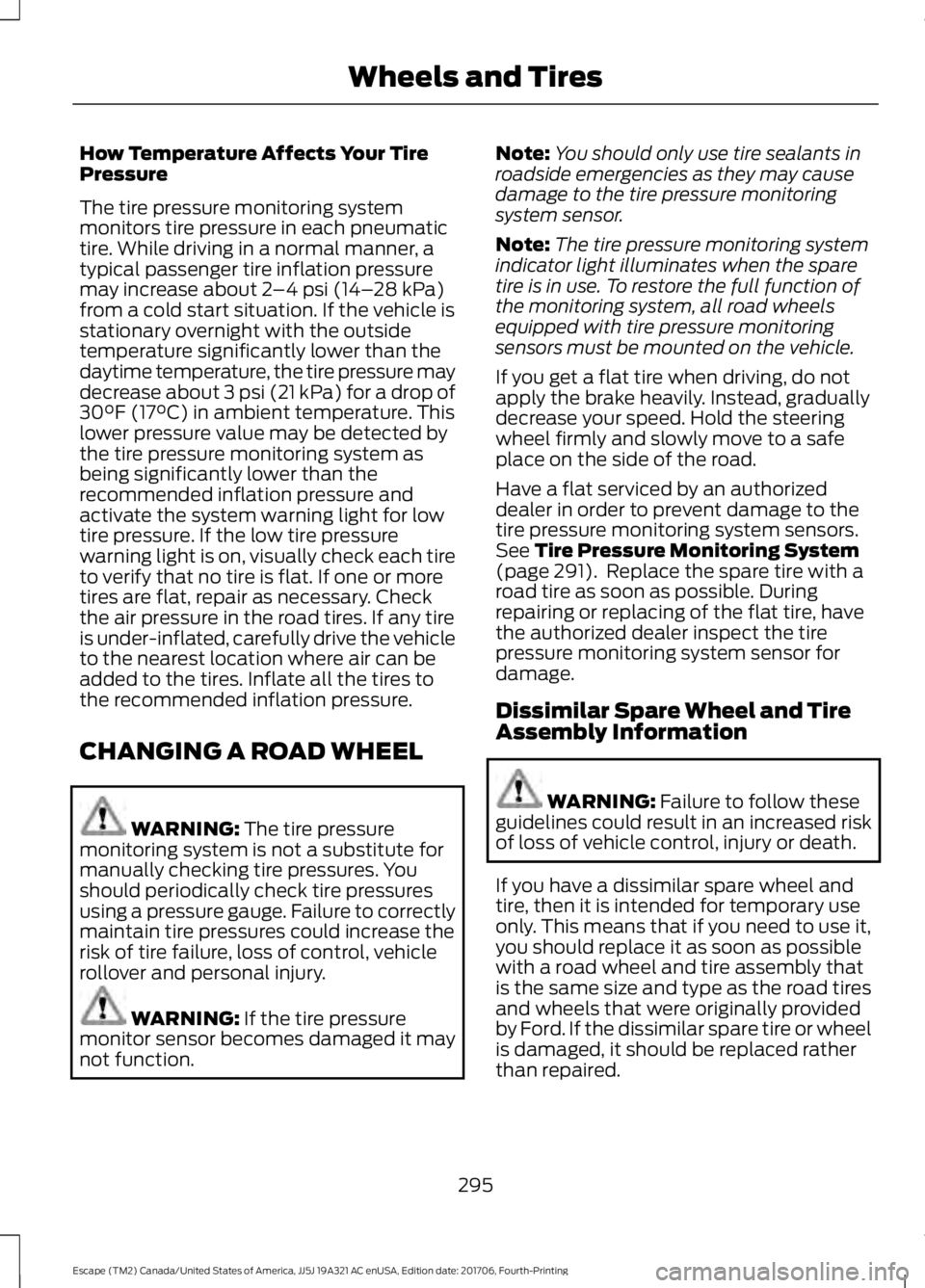 FORD ESCAPE 2018 Owners Manual How Temperature Affects Your Tire
Pressure
The tire pressure monitoring system
monitors tire pressure in each pneumatic
tire. While driving in a normal manner, a
typical passenger tire inflation press FORD ESCAPE 2018 Owners Manual How Temperature Affects Your Tire
Pressure
The tire pressure monitoring system
monitors tire pressure in each pneumatic
tire. While driving in a normal manner, a
typical passenger tire inflation press