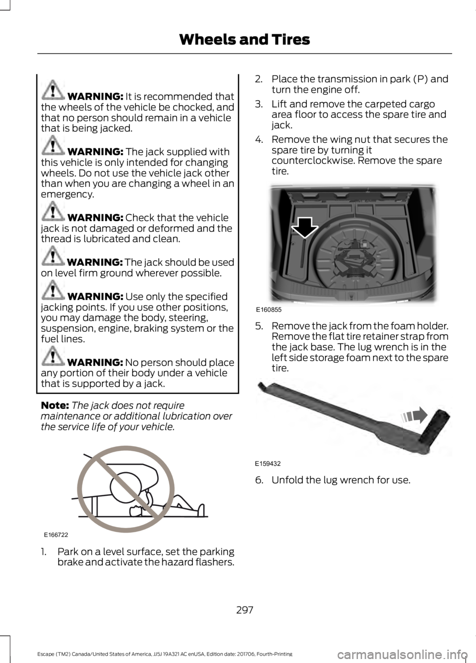 FORD ESCAPE 2018  Owners Manual WARNING: It is recommended that
the wheels of the vehicle be chocked, and
that no person should remain in a vehicle
that is being jacked. WARNING: 
The jack supplied with
this vehicle is only intended