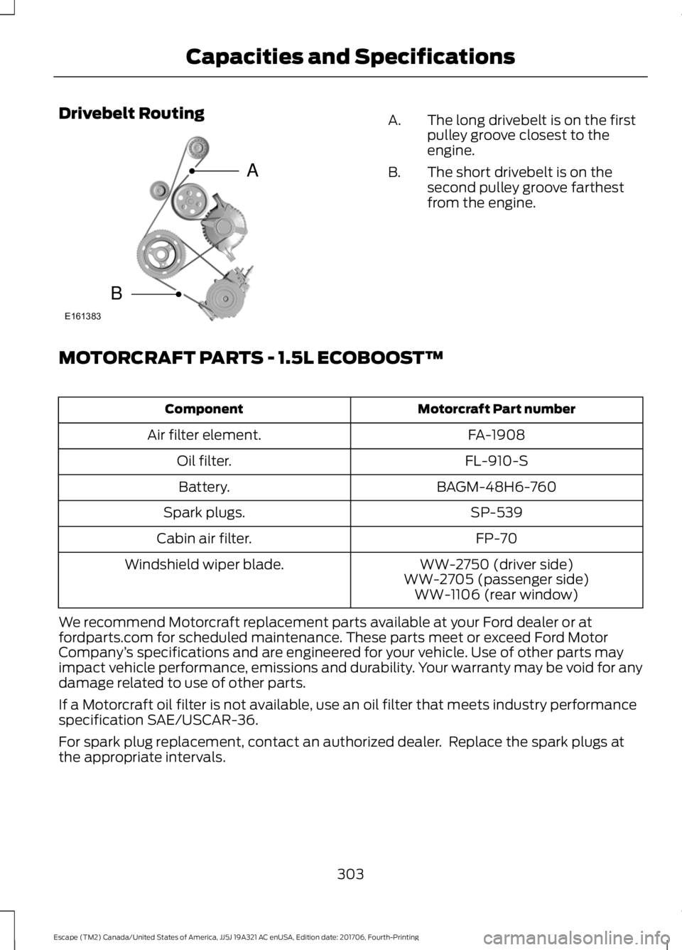 FORD ESCAPE 2018 Owners Manual Drivebelt Routing
The long drivebelt is on the first
pulley groove closest to the
engine.
A.
The short drivebelt is on the
second pulley groove farthest
from the engine.
B.
MOTORCRAFT PARTS - 1.5L ECO FORD ESCAPE 2018 Owners Manual Drivebelt Routing
The long drivebelt is on the first
pulley groove closest to the
engine.
A.
The short drivebelt is on the
second pulley groove farthest
from the engine.
B.
MOTORCRAFT PARTS - 1.5L ECO