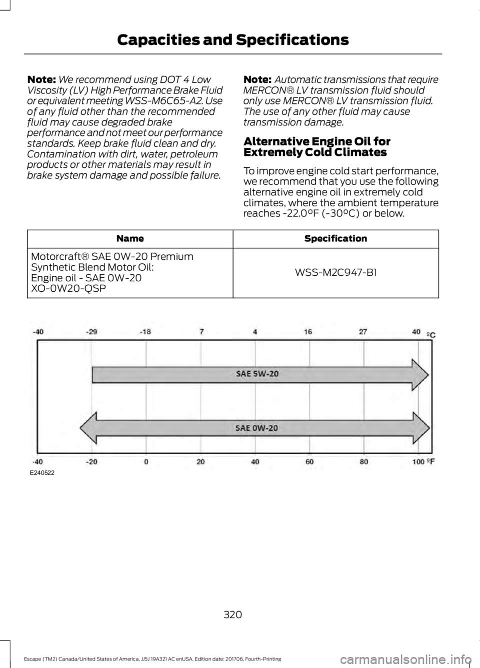 FORD ESCAPE 2018 Owners Manual Note:
We recommend using DOT 4 Low
Viscosity (LV) High Performance Brake Fluid
or equivalent meeting WSS-M6C65-A2. Use
of any fluid other than the recommended
fluid may cause degraded brake
performanc FORD ESCAPE 2018 Owners Manual Note:
We recommend using DOT 4 Low
Viscosity (LV) High Performance Brake Fluid
or equivalent meeting WSS-M6C65-A2. Use
of any fluid other than the recommended
fluid may cause degraded brake
performanc