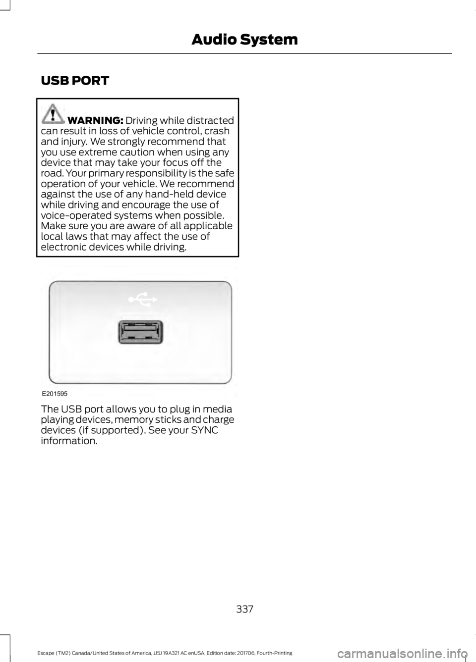 FORD ESCAPE 2018 Owners Manual USB PORT
WARNING: Driving while distracted
can result in loss of vehicle control, crash
and injury. We strongly recommend that
you use extreme caution when using any
device that may take your focus of FORD ESCAPE 2018 Owners Manual USB PORT
WARNING: Driving while distracted
can result in loss of vehicle control, crash
and injury. We strongly recommend that
you use extreme caution when using any
device that may take your focus of