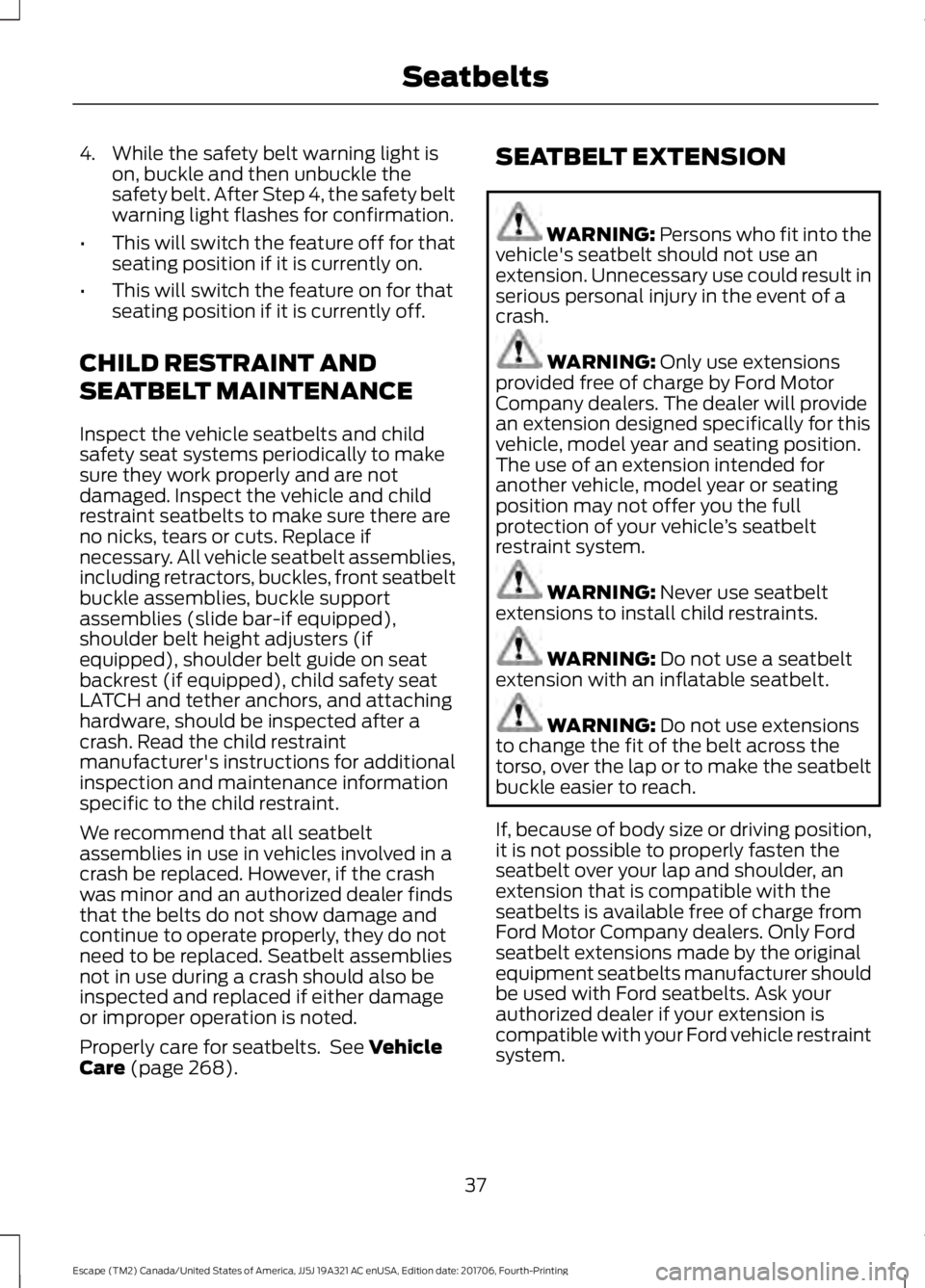 FORD ESCAPE 2018 Owners Guide 4. While the safety belt warning light is
on, buckle and then unbuckle the
safety belt. After Step 4, the safety belt
warning light flashes for confirmation.
• This will switch the feature off for t FORD ESCAPE 2018 Owners Guide 4. While the safety belt warning light is
on, buckle and then unbuckle the
safety belt. After Step 4, the safety belt
warning light flashes for confirmation.
• This will switch the feature off for t