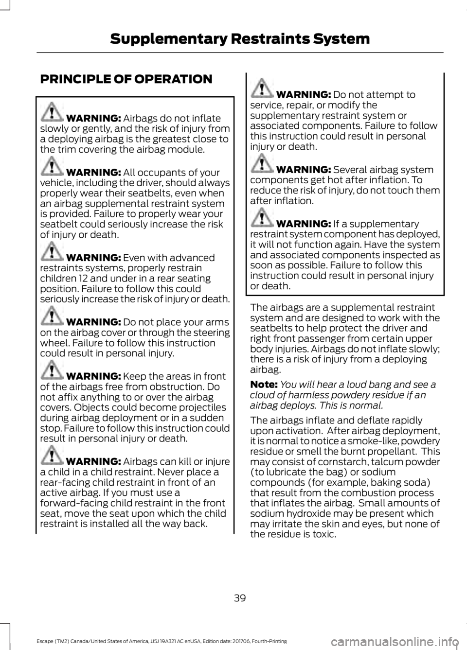 FORD ESCAPE 2018 Service Manual PRINCIPLE OF OPERATION
WARNING: Airbags do not inflate
slowly or gently, and the risk of injury from
a deploying airbag is the greatest close to
the trim covering the airbag module. WARNING:
All occu FORD ESCAPE 2018 Service Manual PRINCIPLE OF OPERATION
WARNING: Airbags do not inflate
slowly or gently, and the risk of injury from
a deploying airbag is the greatest close to
the trim covering the airbag module. WARNING:
All occu