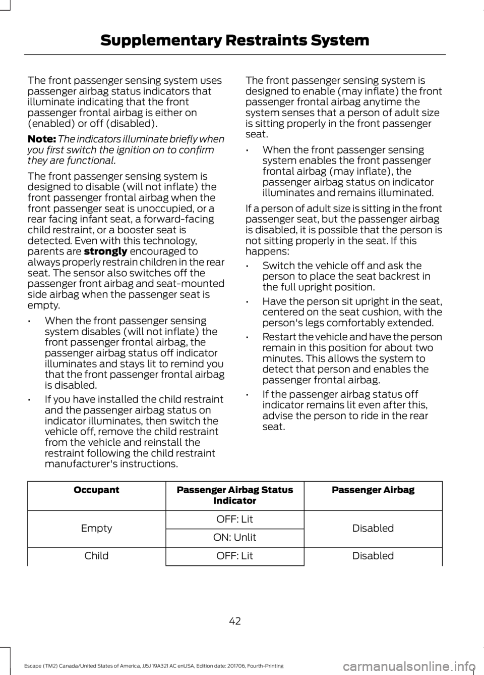 FORD ESCAPE 2018 Service Manual The front passenger sensing system uses
passenger airbag status indicators that
illuminate indicating that the front
passenger frontal airbag is either on
(enabled) or off (disabled).
Note:
The indica FORD ESCAPE 2018 Service Manual The front passenger sensing system uses
passenger airbag status indicators that
illuminate indicating that the front
passenger frontal airbag is either on
(enabled) or off (disabled).
Note:
The indica