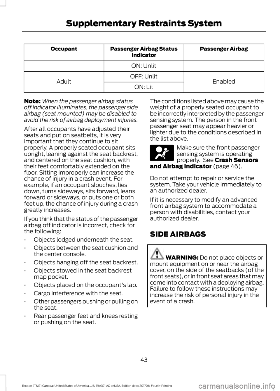 FORD ESCAPE 2018 Service Manual Passenger Airbag
Passenger Airbag Status
Indicator
Occupant
ON: Unlit Enabled
OFF: Unlit
Adult
ON: Lit
Note: When the passenger airbag status
off indicator illuminates, the passenger side
airbag (seat FORD ESCAPE 2018 Service Manual Passenger Airbag
Passenger Airbag Status
Indicator
Occupant
ON: Unlit Enabled
OFF: Unlit
Adult
ON: Lit
Note: When the passenger airbag status
off indicator illuminates, the passenger side
airbag (seat